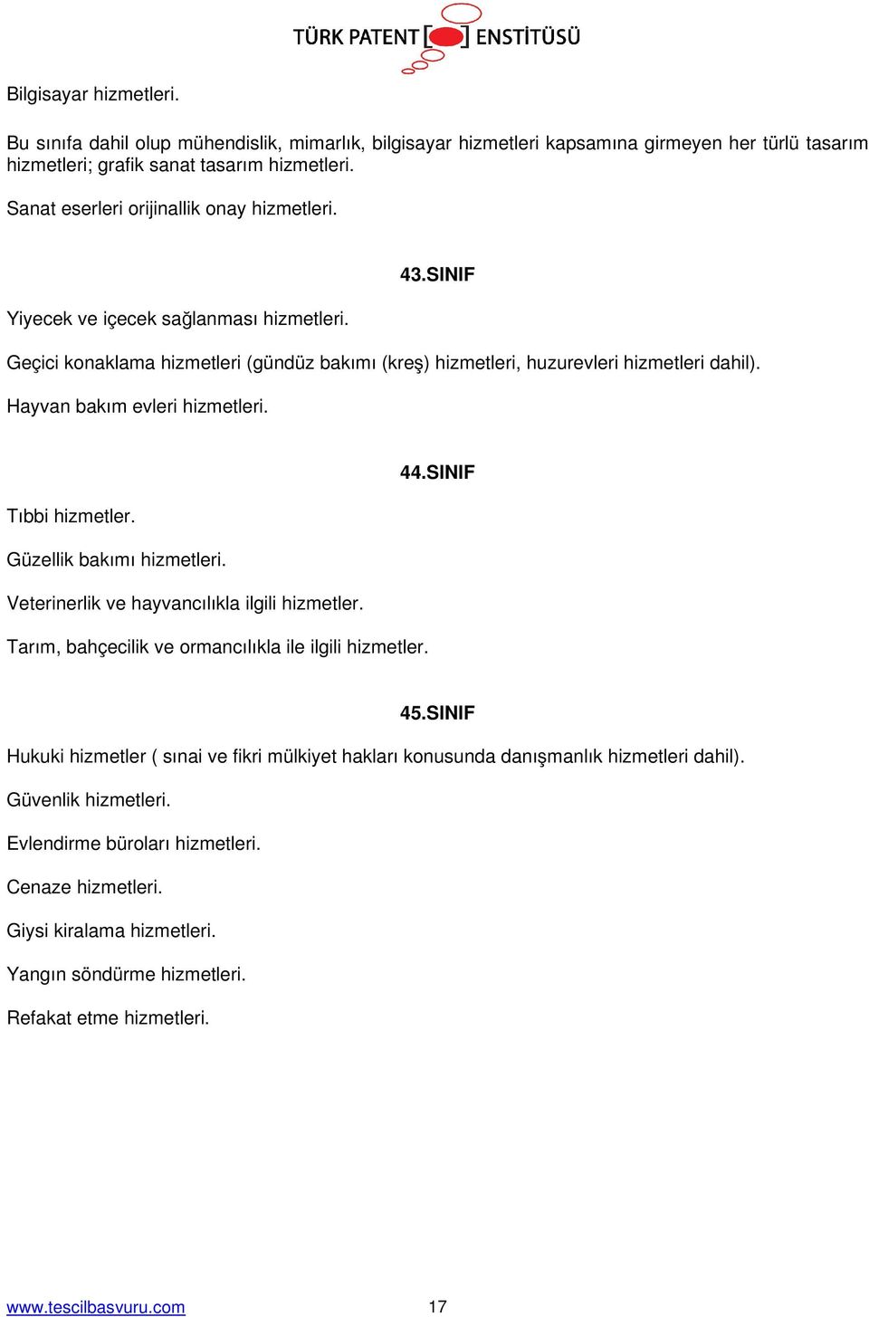 Hayvan bakım evleri hizmetleri. 44.SINIF Tıbbi hizmetler. Güzellik bakımı hizmetleri. Veterinerlik ve hayvancılıkla ilgili hizmetler. Tarım, bahçecilik ve ormancılıkla ile ilgili hizmetler. 45.