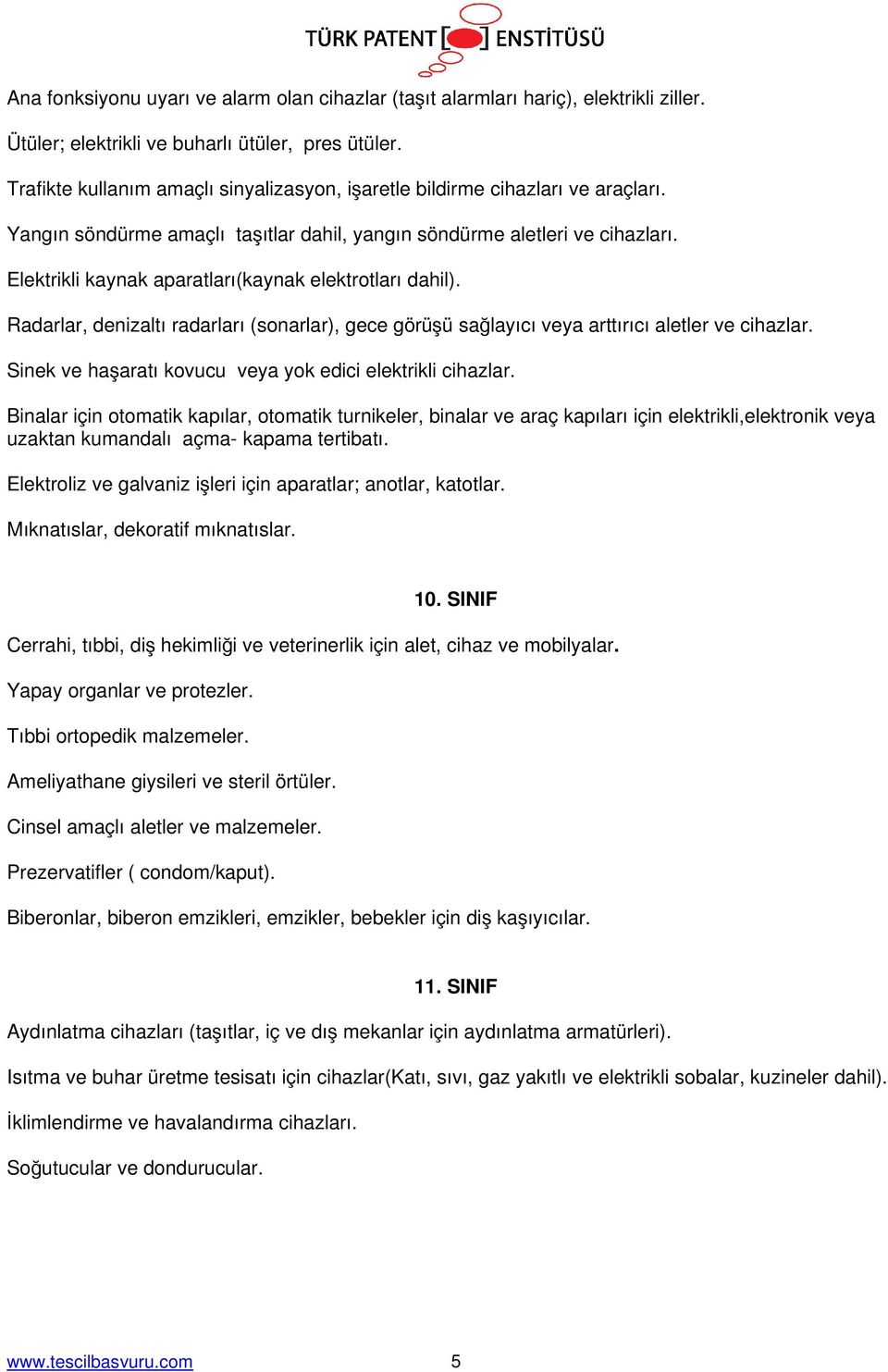 Elektrikli kaynak aparatları(kaynak elektrotları dahil). Radarlar, denizaltı radarları (sonarlar), gece görüşü sağlayıcı veya arttırıcı aletler ve cihazlar.