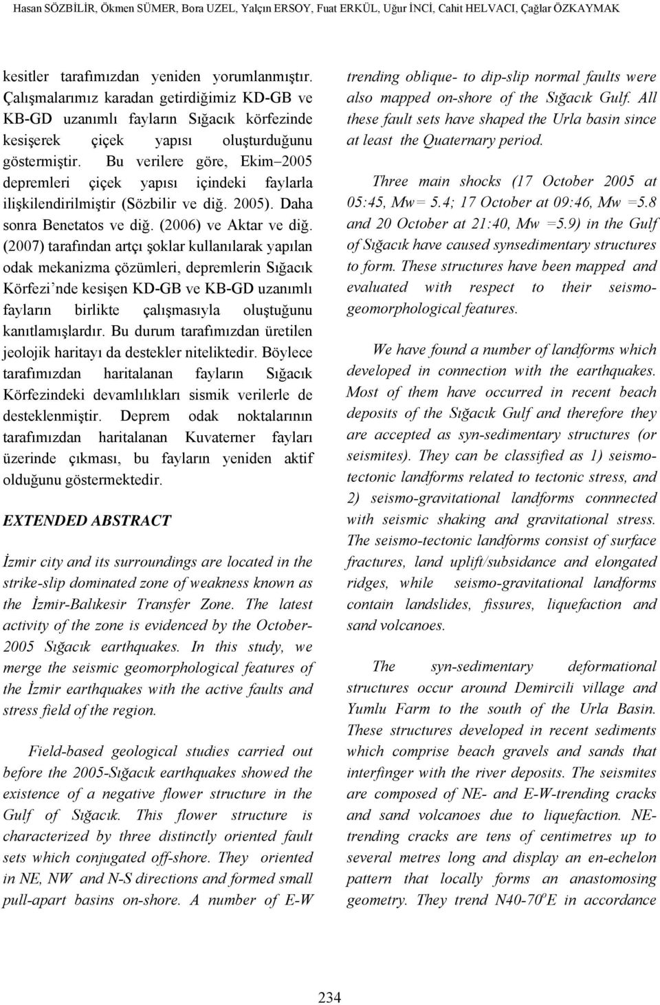 Bu verilere göre, Ekim 2005 depremleri çiçek yapısı içindeki faylarla ilişkilendirilmiştir (Sözbilir ve diğ. 2005). Daha sonra Benetatos ve diğ. (2006) ve Aktar ve diğ.