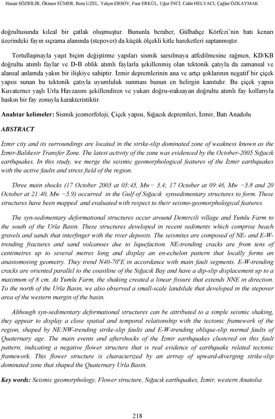 Tortullaşmayla yaşıt biçim değiştirme yapıları sismik sarsılmaya atfedilmesine rağmen, KD/KB doğrultu atımlı faylar ve D-B oblik atımlı faylarla şekillenmiş olan tektonik çatıyla da zamansal ve