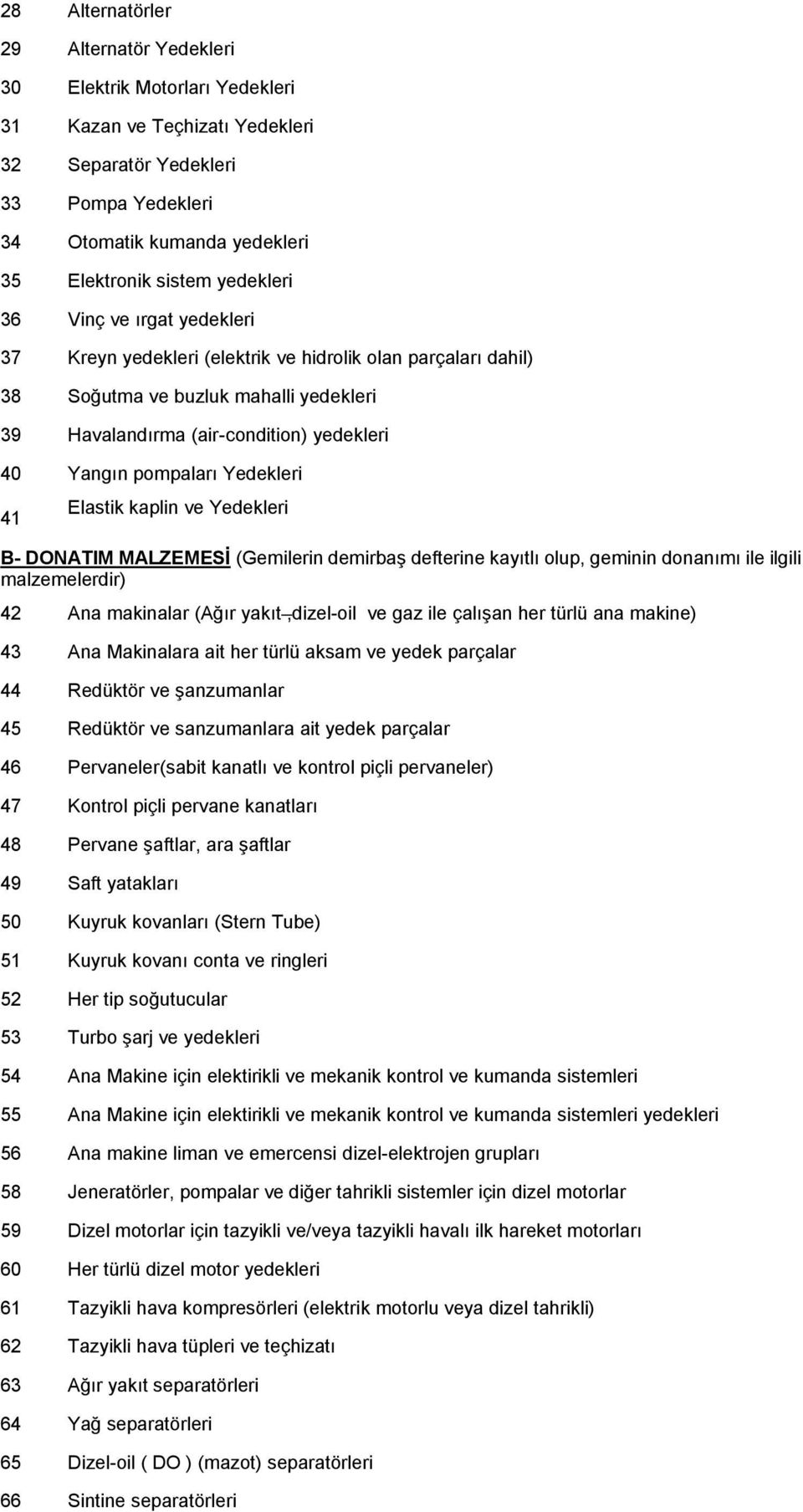 pompaları Yedekleri 41 Elastik kaplin ve Yedekleri B- DONATIM MALZEMESİ (Gemilerin demirbaş defterine kayıtlı olup, geminin donanımı ile ilgili malzemelerdir) 42 Ana makinalar (Ağır yakıt,dizel-oil