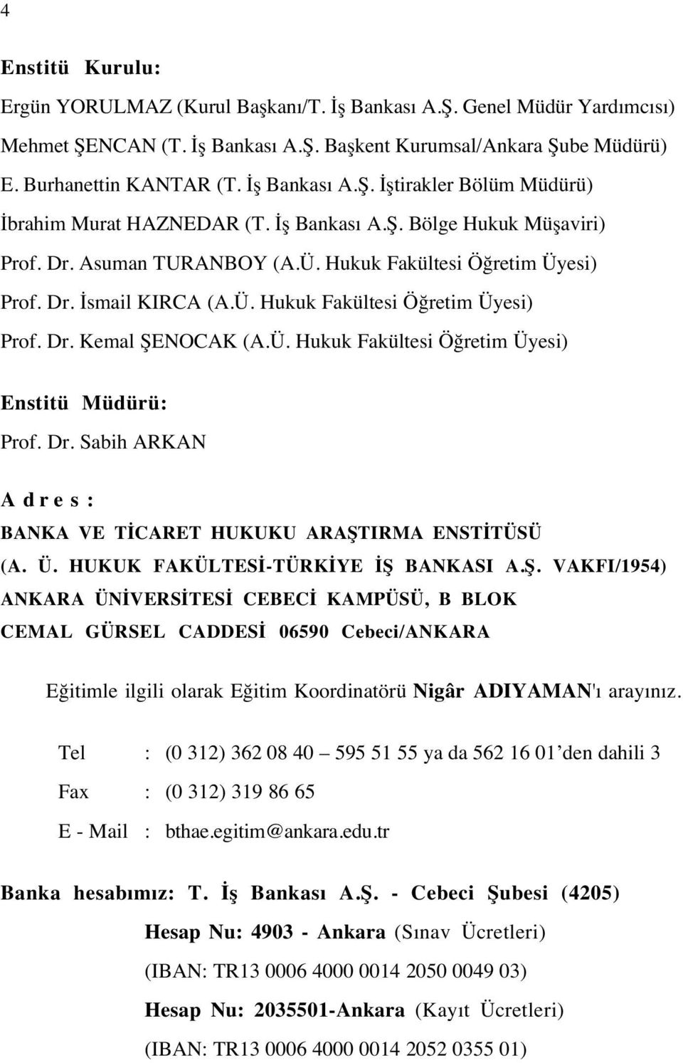 Ü. Hukuk Fakültesi Öğretim Üyesi) Enstitü Müdürü: Prof. Dr. Sabih ARKAN Adres: BANKA VE TİCARET HUKUKU ARAŞT