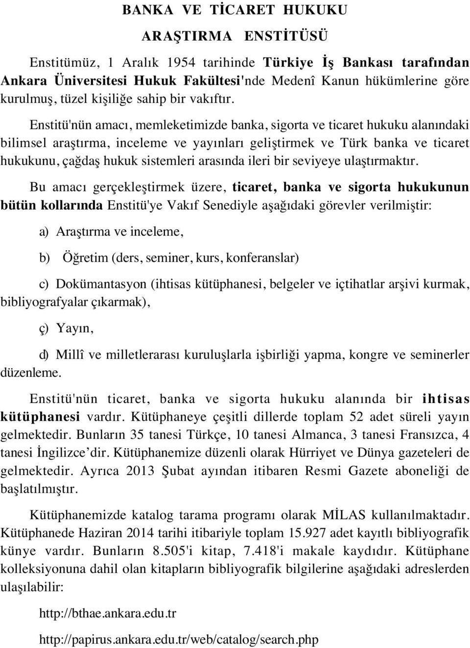 Enstitü'nün amacı, memleketimizde banka, sigorta ve ticaret hukuku alanındaki bilimsel araştırma, inceleme ve yayınları geliştirmek ve Türk banka ve ticaret hukukunu, çağdaş hukuk sistemleri arasında