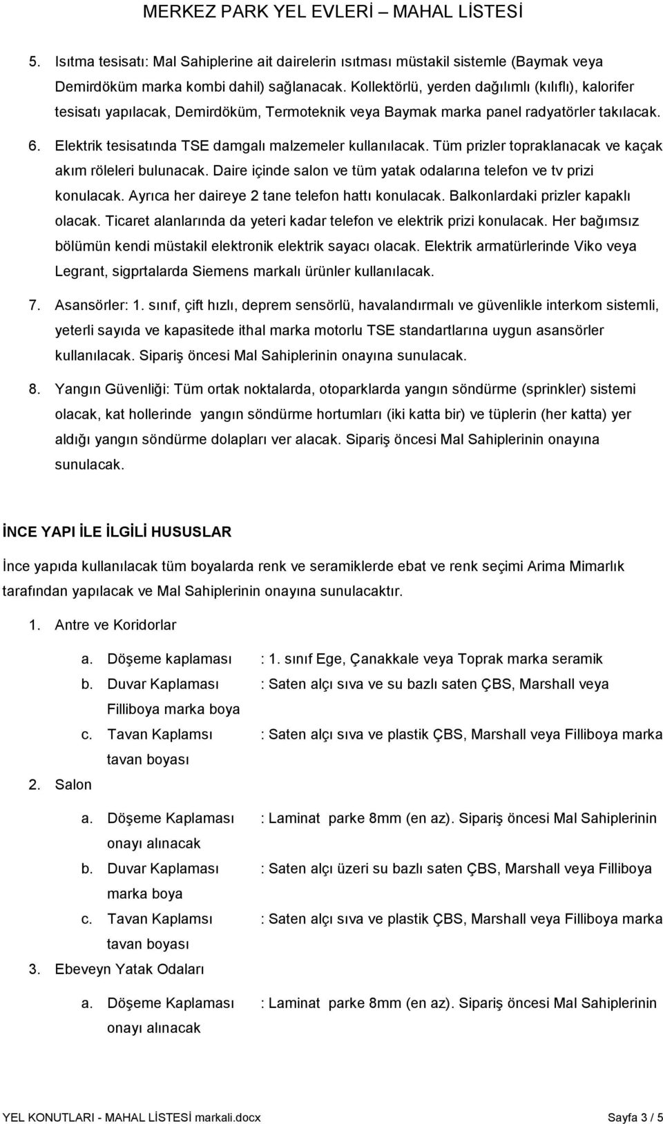 Elektrik tesisatında TSE damgalı malzemeler kullanılacak. Tüm prizler topraklanacak ve kaçak akım röleleri bulunacak. Daire içinde salon ve tüm yatak odalarına telefon ve tv prizi konulacak.