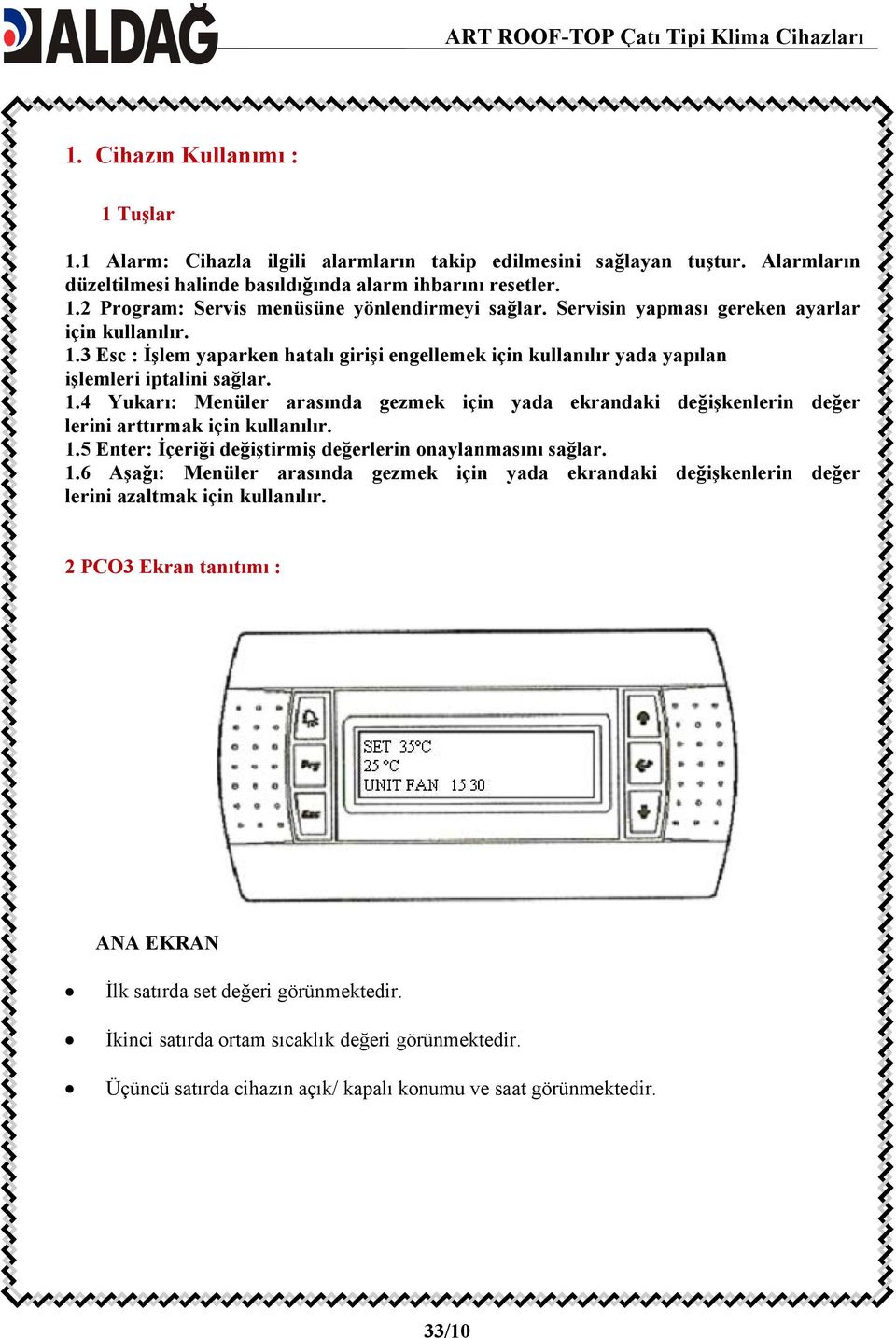 1.5 Enter: İçeriği değiştirmiş değerlerin onaylanmasını sağlar. 1.6 Aşağı: Menüler arasında gezmek için yada ekrandaki değişkenlerin değer lerini azaltmak için kullanılır.