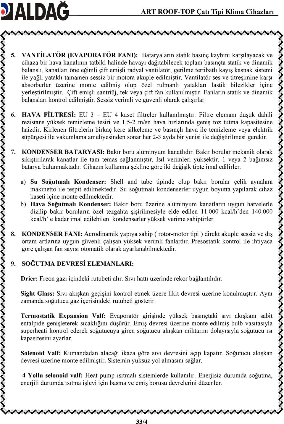 Vantilatör ses ve titreşimine karşı absorberler üzerine monte edilmiş olup özel rulmanlı yatakları lastik bilezikler içine yerleştirilmiştir. Çift emişli santriüj, tek veya çift fan kullanılmıştır.