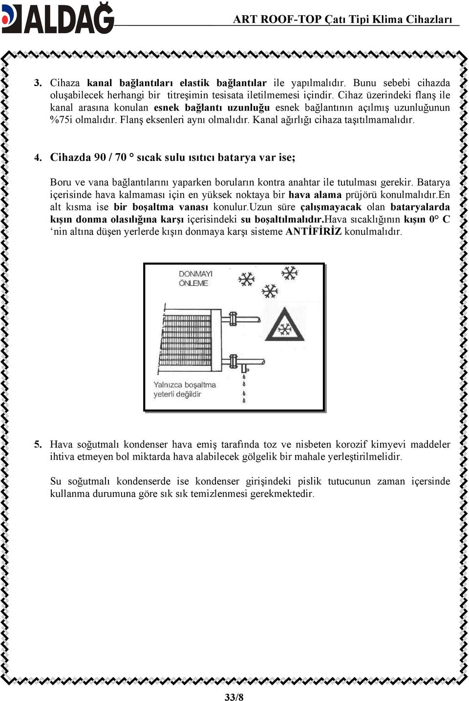 4. Cihazda 90 / 70 sıcak sulu ısıtıcı batarya var ise; Boru ve vana bağlantılarını yaparken boruların kontra anahtar ile tutulması gerekir.