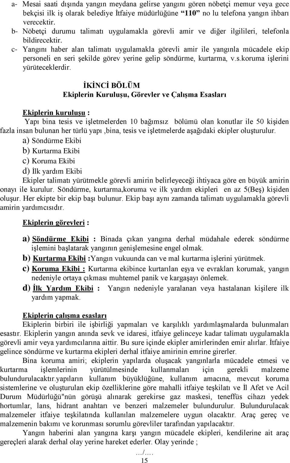 c- Yangını haber alan talimatı uygulamakla görevli amir ile yangınla mücadele ekip personeli en seri şekilde görev yerine gelip söndürme, kurtarma, v.s.koruma işlerini yürüteceklerdir.