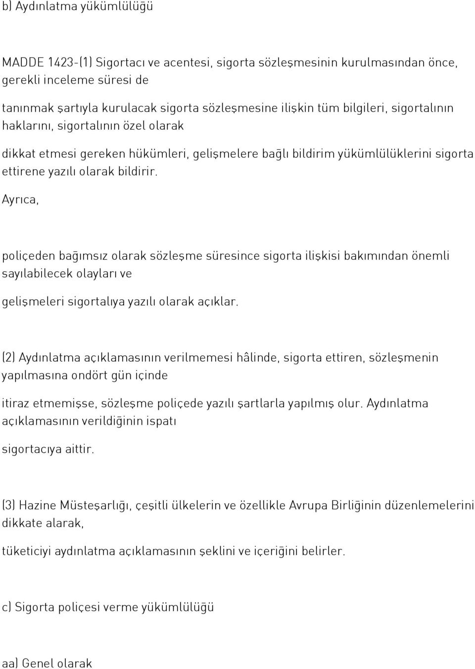 Ayrıca, poliçeden bağımsız olarak sözleşme süresince sigorta ilişkisi bakımından önemli sayılabilecek olayları ve gelişmeleri sigortalıya yazılı olarak açıklar.