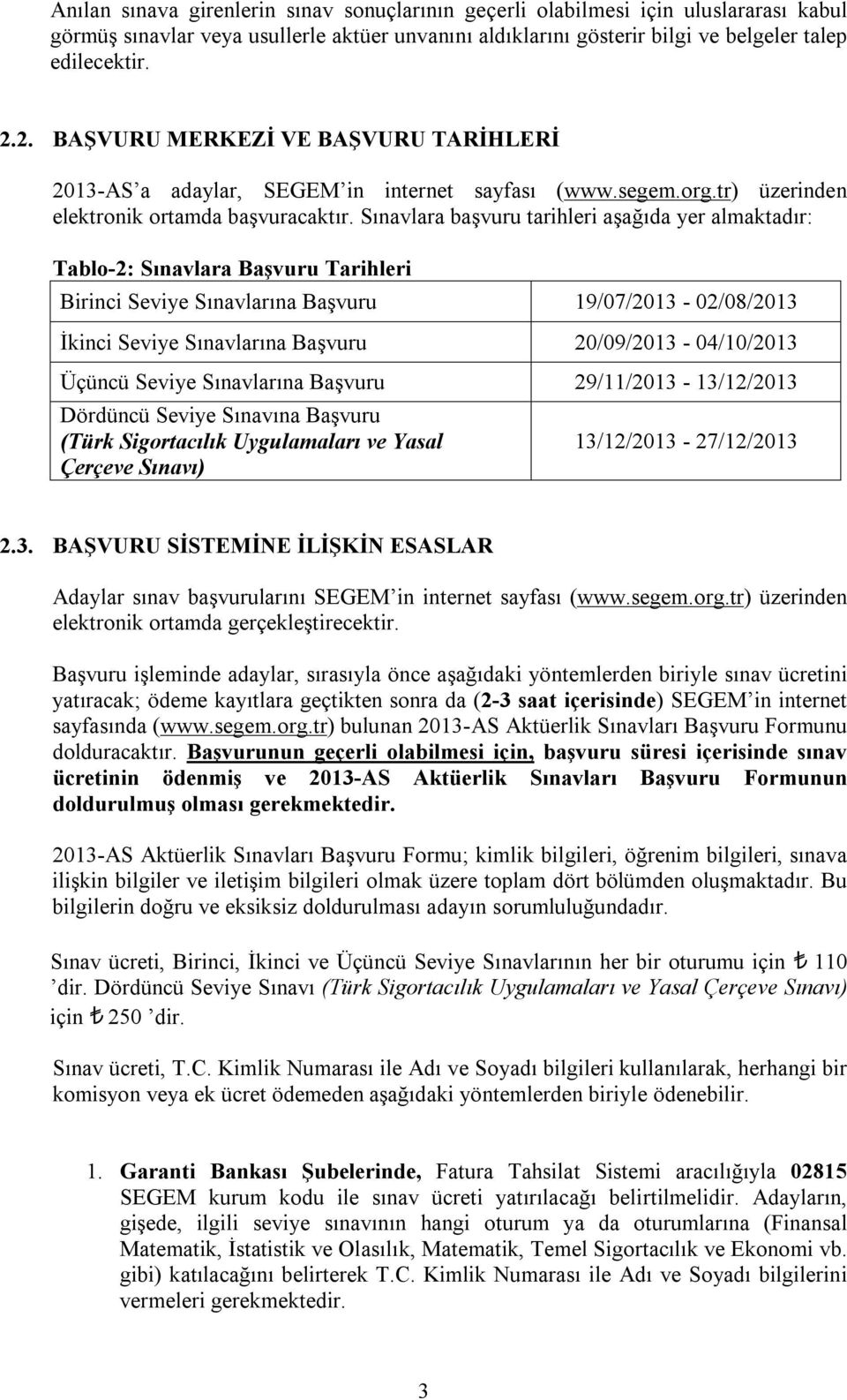 Sınavlara başvuru tarihleri aşağıda yer almaktadır: Tablo-2: Sınavlara Başvuru Tarihleri Birinci Seviye Sınavlarına Başvuru 19/07/2013-02/08/2013 İkinci Seviye Sınavlarına Başvuru