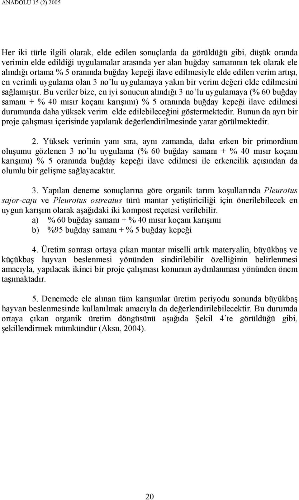 Bu veriler bize, en iyi sonucun alındığı 3 no lu uygulamaya (% 60 buğday samanı + % 40 mısır koçanı karışımı) % 5 oranında buğday kepeği ilave edilmesi durumunda daha yüksek verim elde