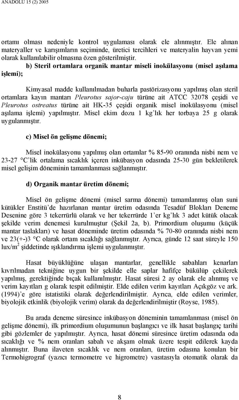 b) Steril ortamlara organik mantar miseli inokülasyonu (misel aşılama işlemi); Kimyasal madde kullanılmadan buharla pastörizasyonu yapılmış olan steril ortamlara kayın mantarı Pleurotus sajor-caju