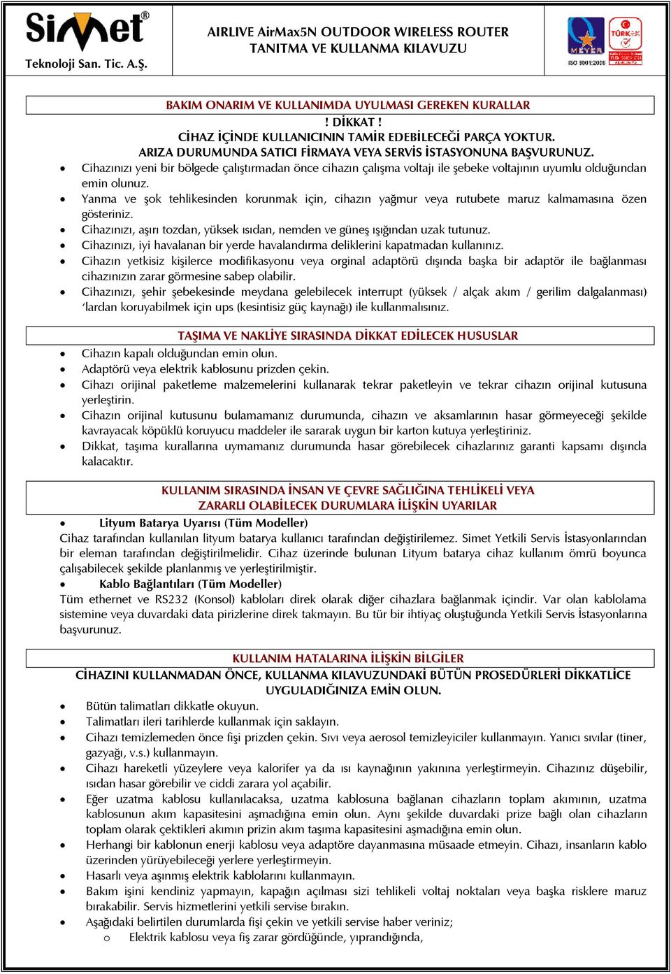 Yanma ve şok tehlikesinden korunmak için, cihazın yağmur veya rutubete maruz kalmamasına özen gösteriniz. Cihazınızı, aşırı tozdan, yüksek ısıdan, nemden ve güneş ışığından uzak tutunuz.