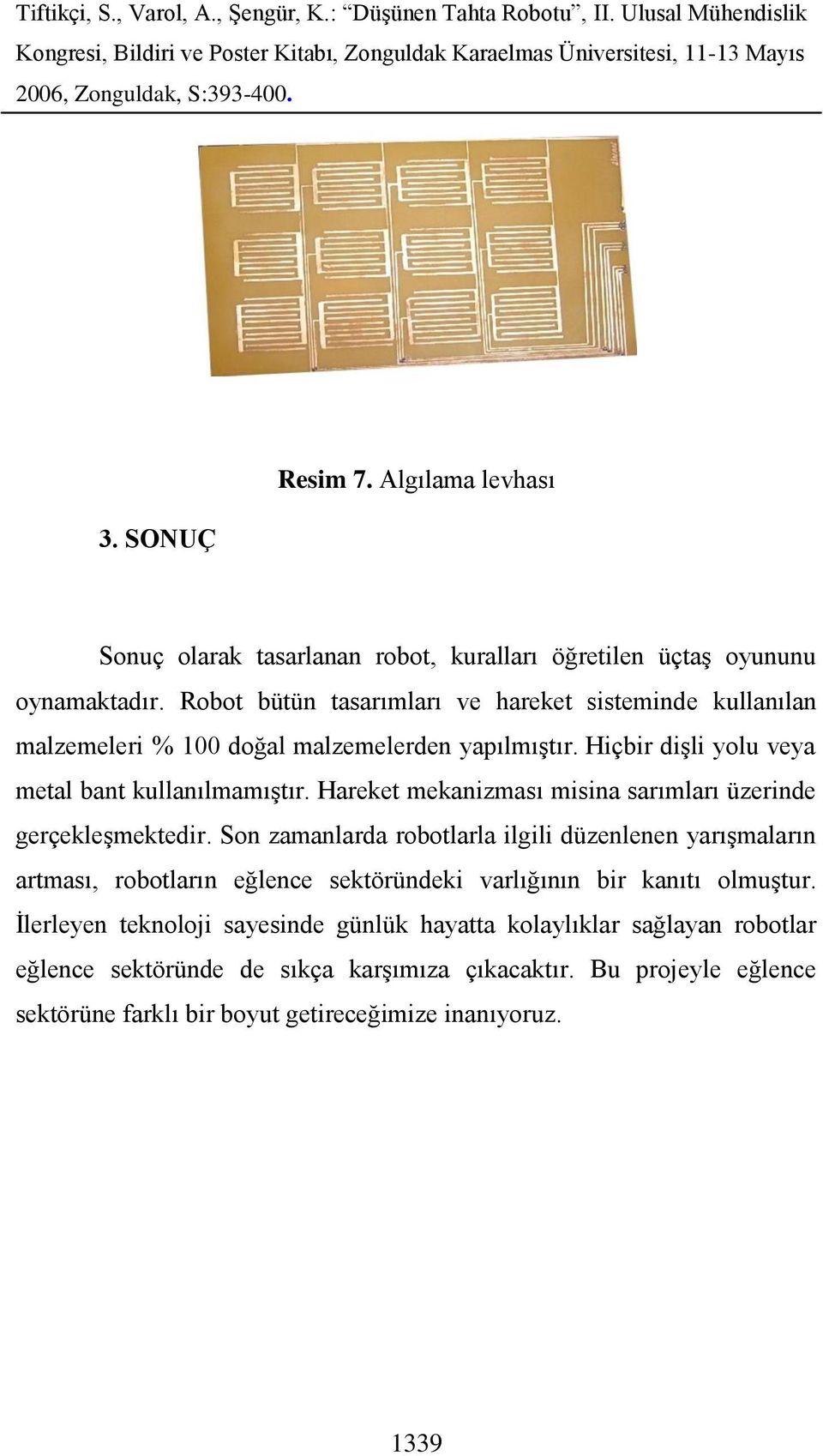 Hareket mekanizması misina sarımları üzerinde gerçekleşmektedir.