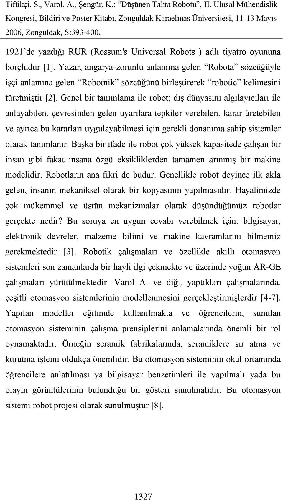 Genel bir tanımlama ile robot; dış dünyasını algılayıcıları ile anlayabilen, çevresinden gelen uyarılara tepkiler verebilen, karar üretebilen ve ayrıca bu kararları uygulayabilmesi için gerekli