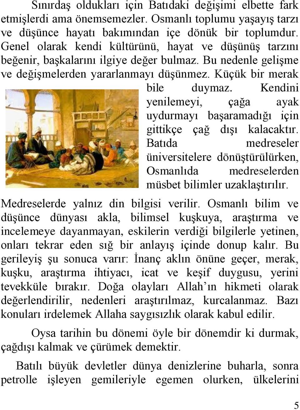 Kendini yenilemeyi, çağa ayak uydurmayı başaramadığı için gittikçe çağ dışı kalacaktır. Batıda medreseler üniversitelere dönüştürülürken, Osmanlıda medreselerden müsbet bilimler uzaklaştırılır.