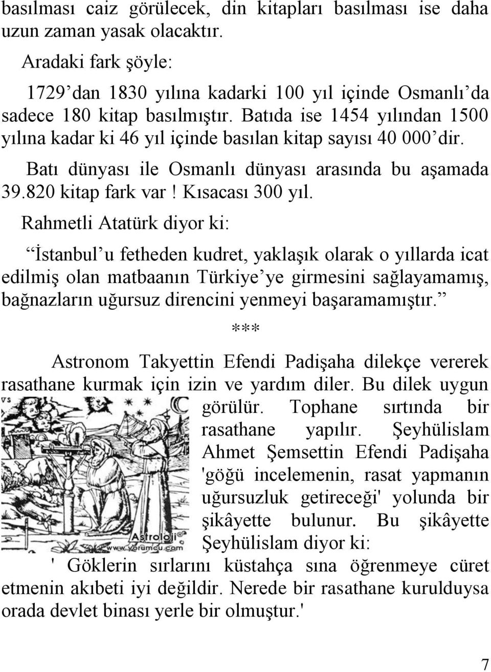 Rahmetli Atatürk diyor ki: İstanbul u fetheden kudret, yaklaşık olarak o yıllarda icat edilmiş olan matbaanın Türkiye ye girmesini sağlayamamış, bağnazların uğursuz direncini yenmeyi başaramamıştır.