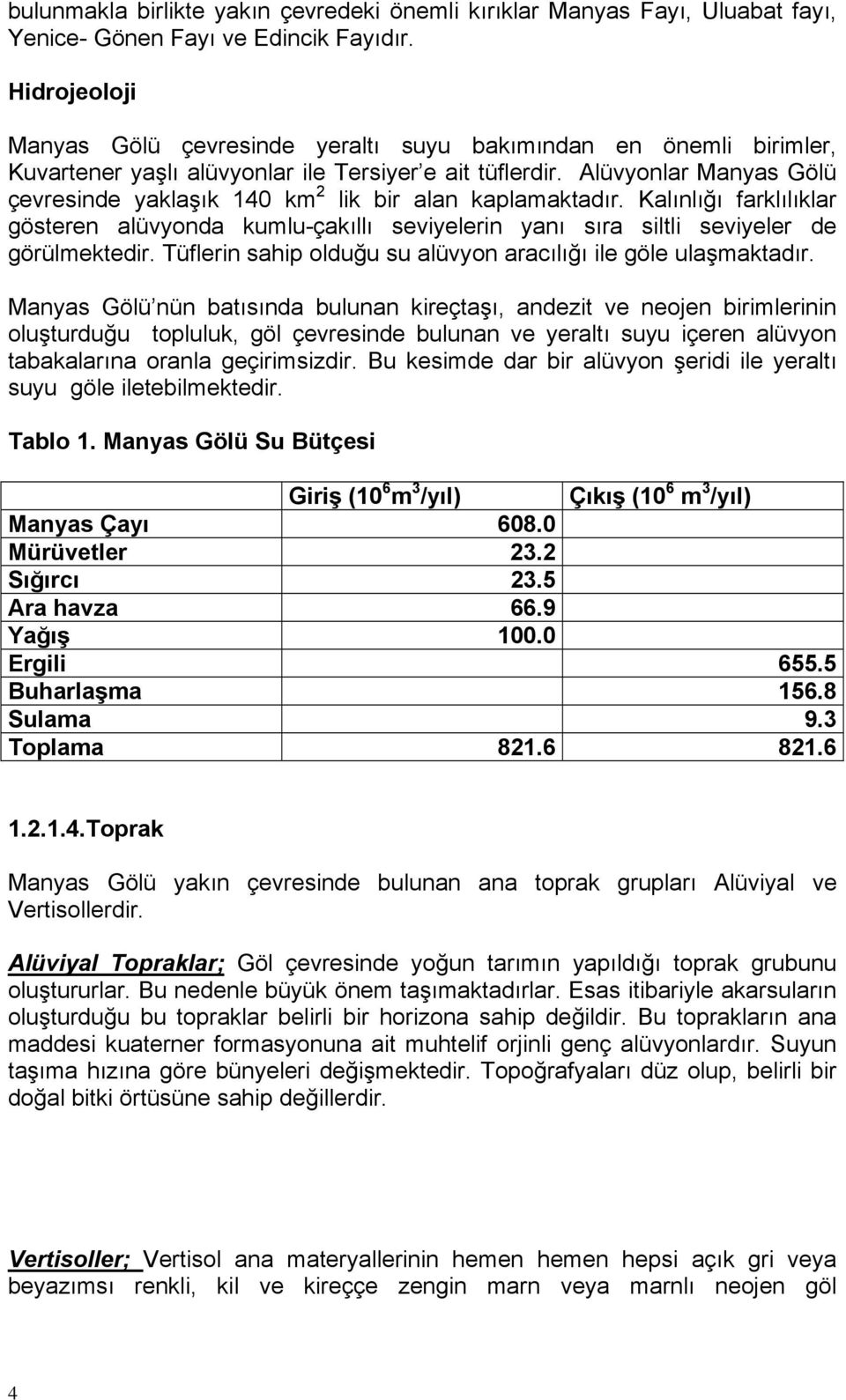 Alüvyonlar Manyas Gölü çevresinde yaklaşık 140 km 2 lik bir alan kaplamaktadır. Kalınlığı farklılıklar gösteren alüvyonda kumlu-çakıllı seviyelerin yanı sıra siltli seviyeler de görülmektedir.