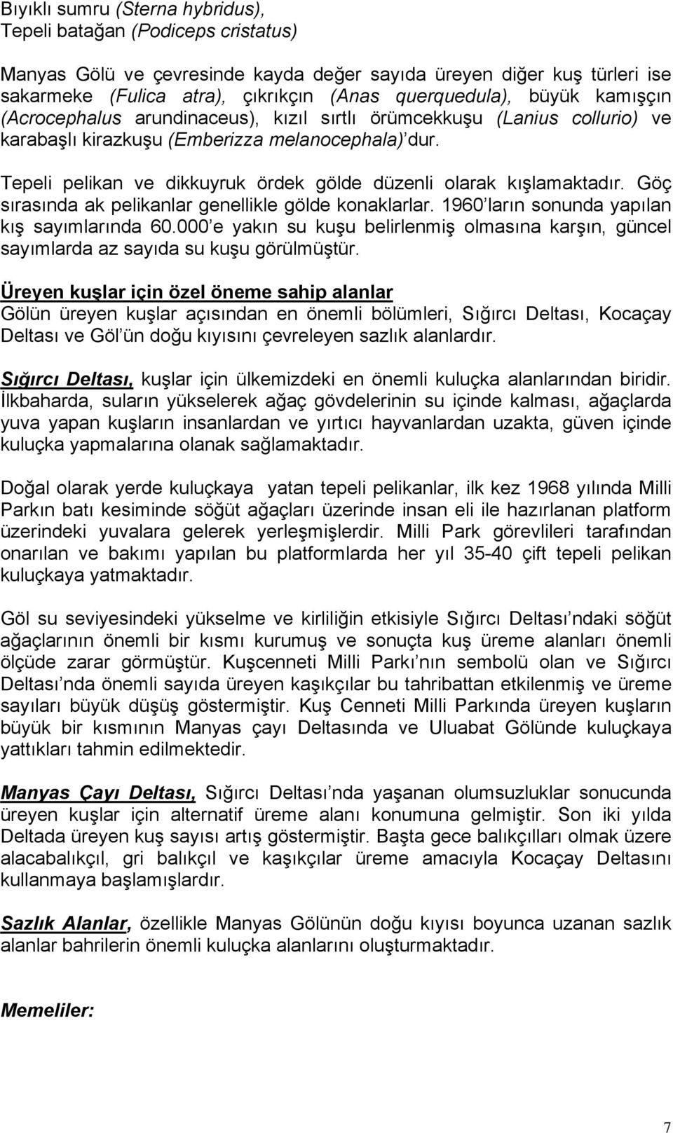 Tepeli pelikan ve dikkuyruk ördek gölde düzenli olarak kışlamaktadır. Göç sırasında ak pelikanlar genellikle gölde konaklarlar. 1960 ların sonunda yapılan kış sayımlarında 60.