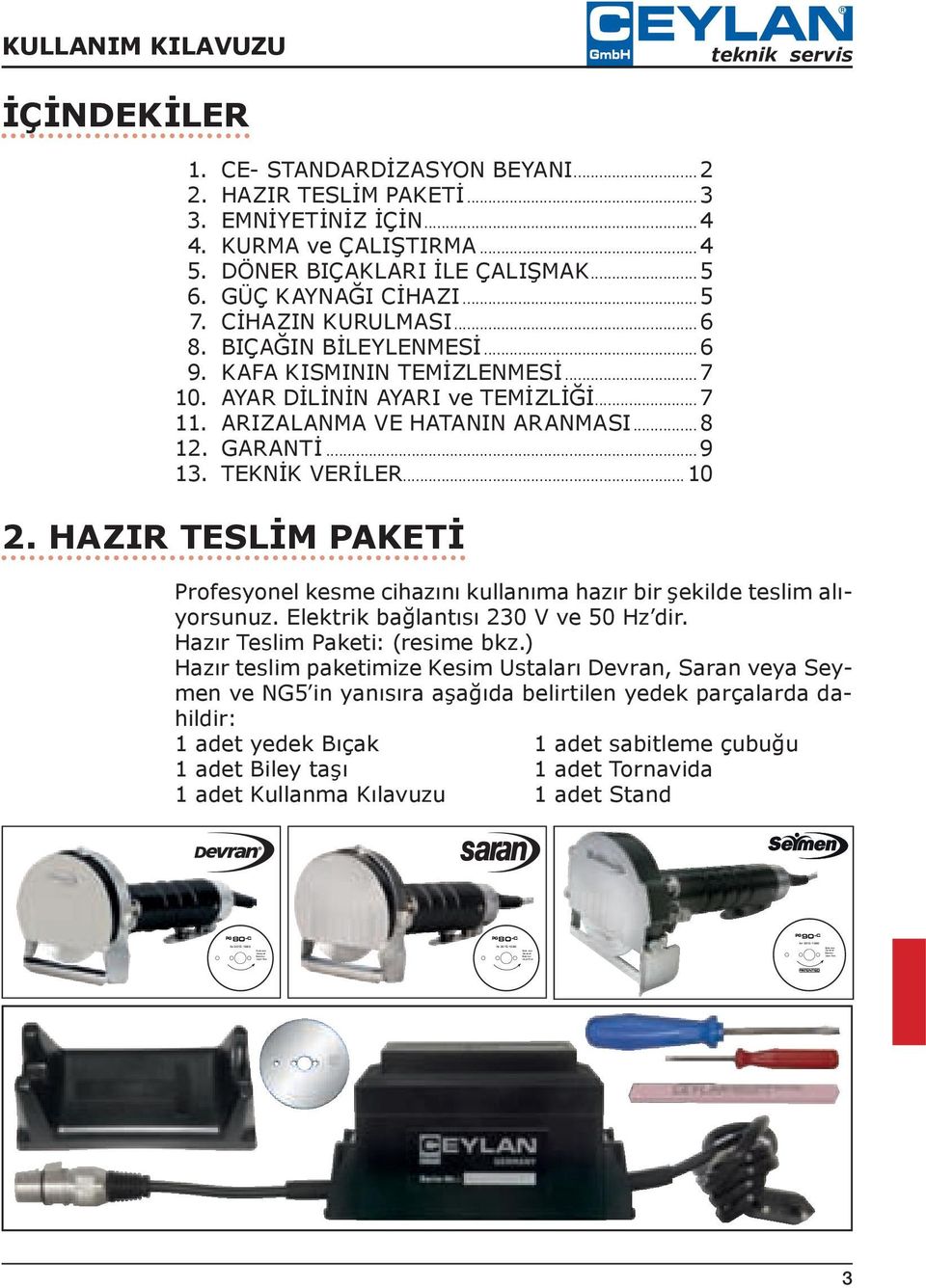 CİHAZIN KURULMASI...6 8. BIÇAĞIN BİLEYLENMESİ...6 9. KAFA KISMININ TEMİZLENMESİ...7 10. AYAR DİLİNİN AYARI ve TEMİZLİĞİ...7 11. ARIZALANMA VE HATANIN ARANMASI...8 12. GARANTİ...9 13. TEKNİK VERİLER.