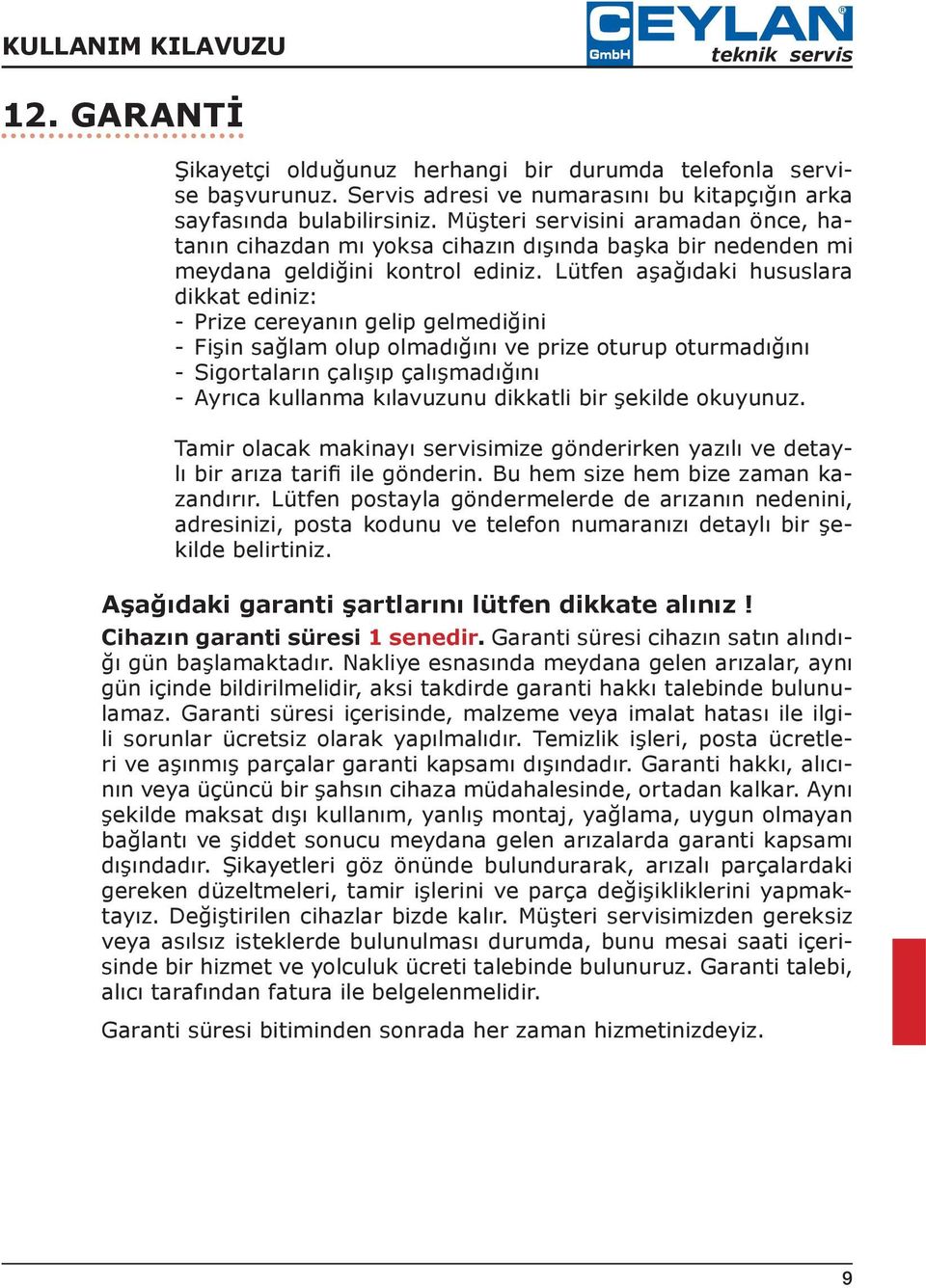 Lütfen aşağıdaki hususlara dikkat ediniz: - Prize cereyanın gelip gelmediğini - Fişin sağlam olup olmadığını ve prize oturup oturmadığını - Sigortaların çalışıp çalışmadığını - Ayrıca kullanma