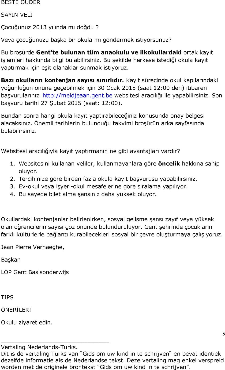 Bazı okulların kontenjan sayısı sınırlıdır. Kayıt sürecinde okul kapılarındaki yoğunluğun önüne geçebilmek için 30 Ocak 2015 (saat 12:00 den) itibaren başvurularınızı http://meldjeaan.gent.