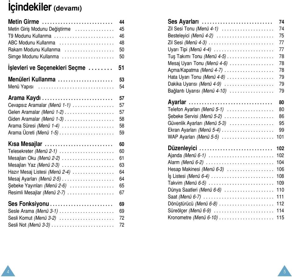 ............................ 54 Arama Kayd........................... 57 Cevaps z Aramalar (Menü 1-1)................ 57 Gelen Aramalar (Menü 1-2)................... 57 Giden Aramalar (Menü 1-3).