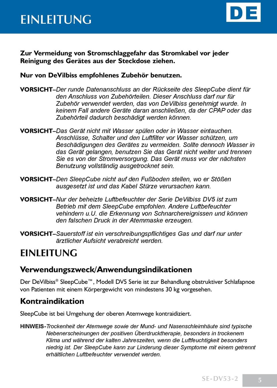 In keinem Fall andere Geräte daran anschließen, da der CPAP oder das Zubehörteil dadurch beschädigt werden können. VORSICHT Das Gerät nicht mit Wasser spülen oder in Wasser eintauchen.