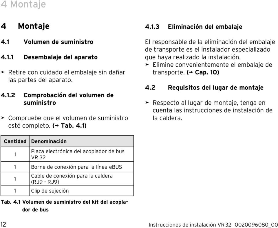 Elimine convenientemente el embalaje de transporte. ( Cap. 10) 4.2 Requisitos del lugar de montaje Respecto al lugar de montaje, tenga en cuenta las instrucciones de instalación de la caldera.