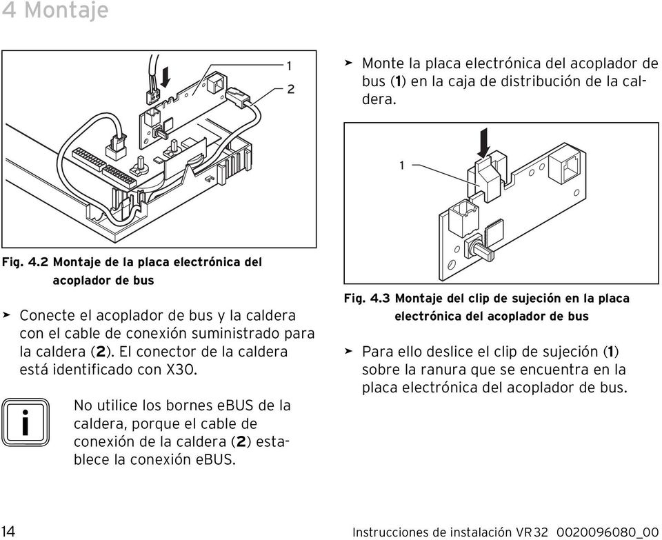 El conector de la caldera está identificado con X30. i No utilice los bornes ebus de la caldera, porque el cable de conexión de la caldera (2) establece la conexión ebus. Fig.