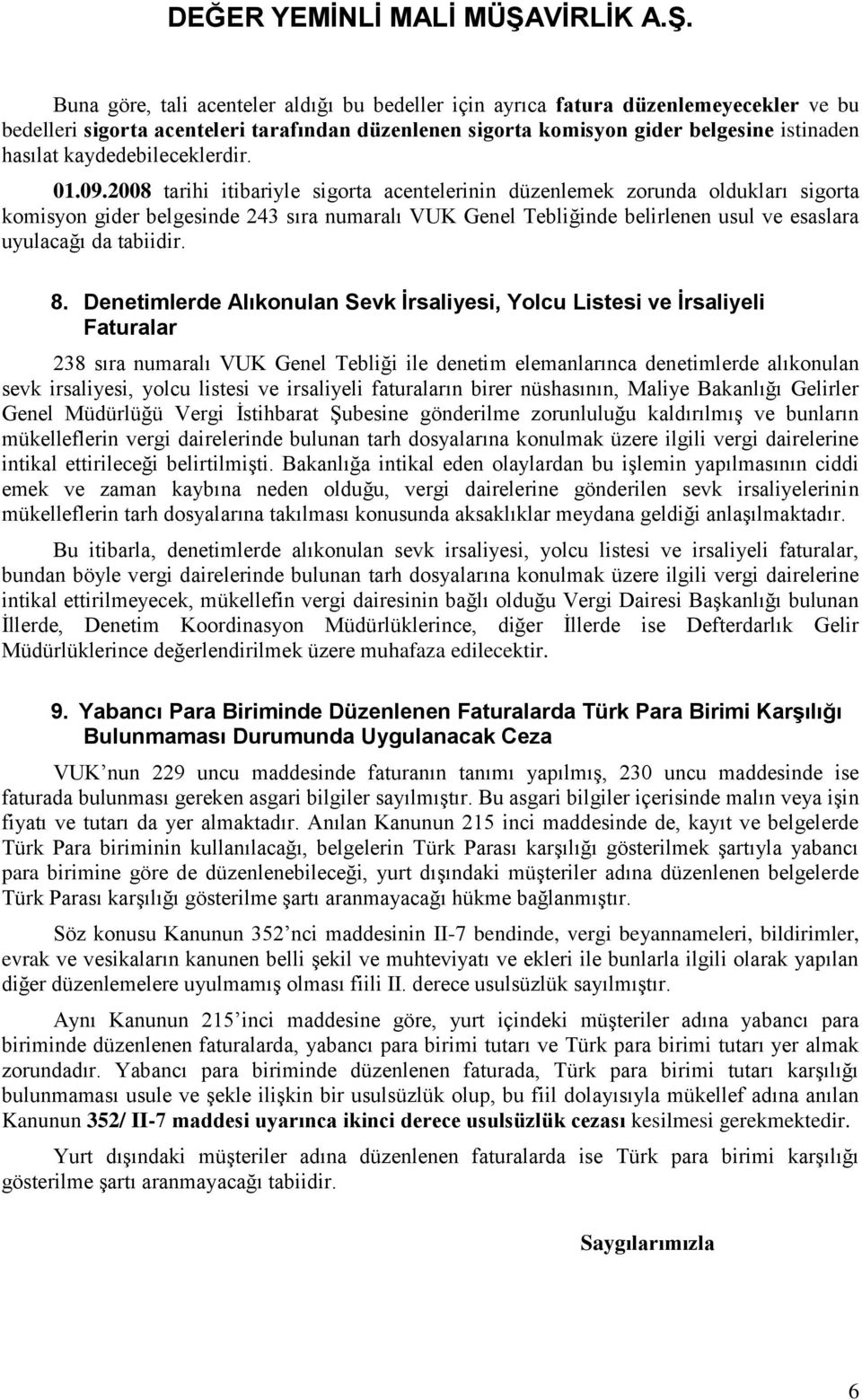 2008 tarihi itibariyle sigorta acentelerinin düzenlemek zorunda oldukları sigorta komisyon gider belgesinde 243 sıra numaralı VUK Genel Tebliğinde belirlenen usul ve esaslara uyulacağı da tabiidir. 8.