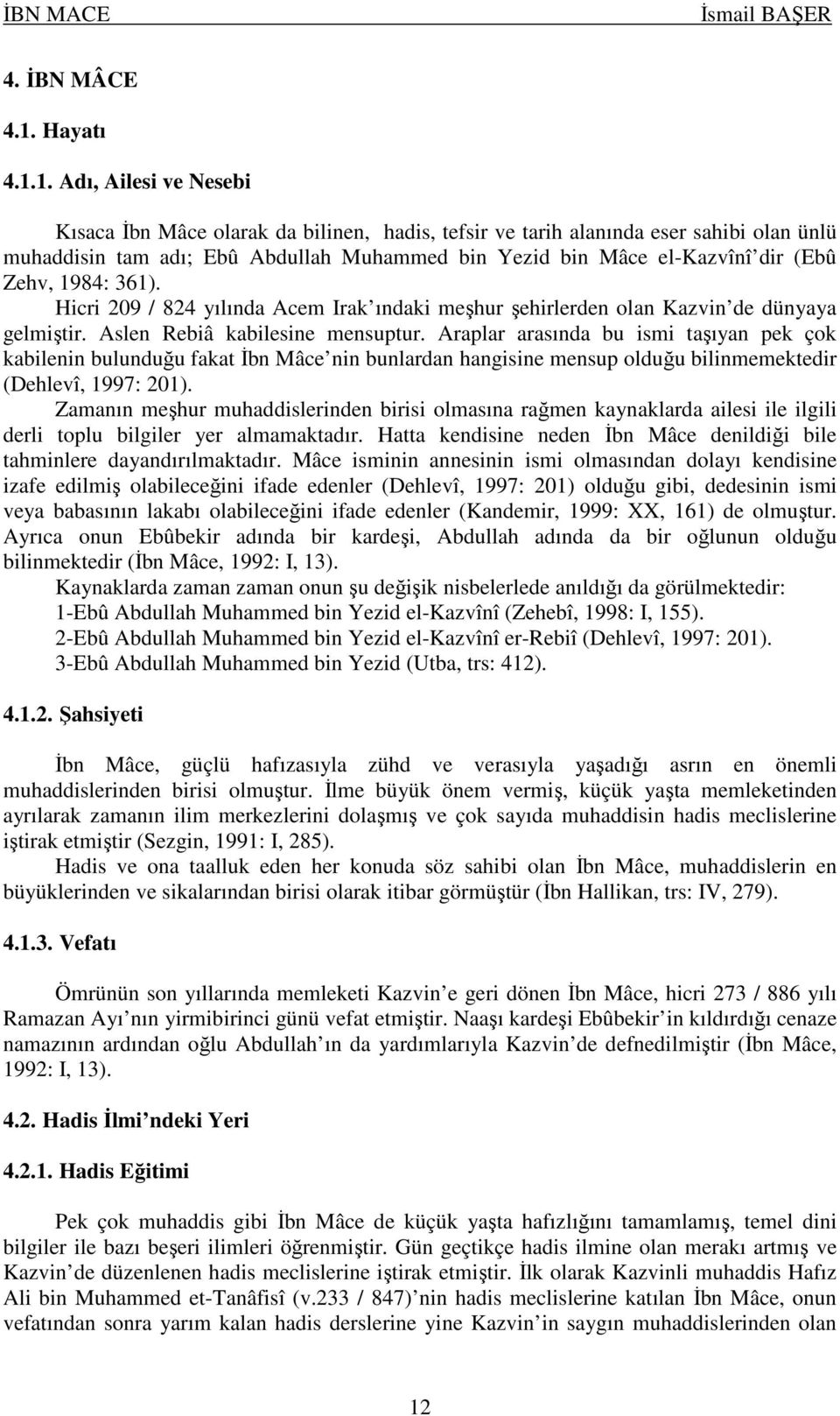 1. Adı, Ailesi ve Nesebi Kısaca İbn Mâce olarak da bilinen, hadis, tefsir ve tarih alanında eser sahibi olan ünlü muhaddisin tam adı; Ebû Abdullah Muhammed bin Yezid bin Mâce el-kazvînî dir (Ebû