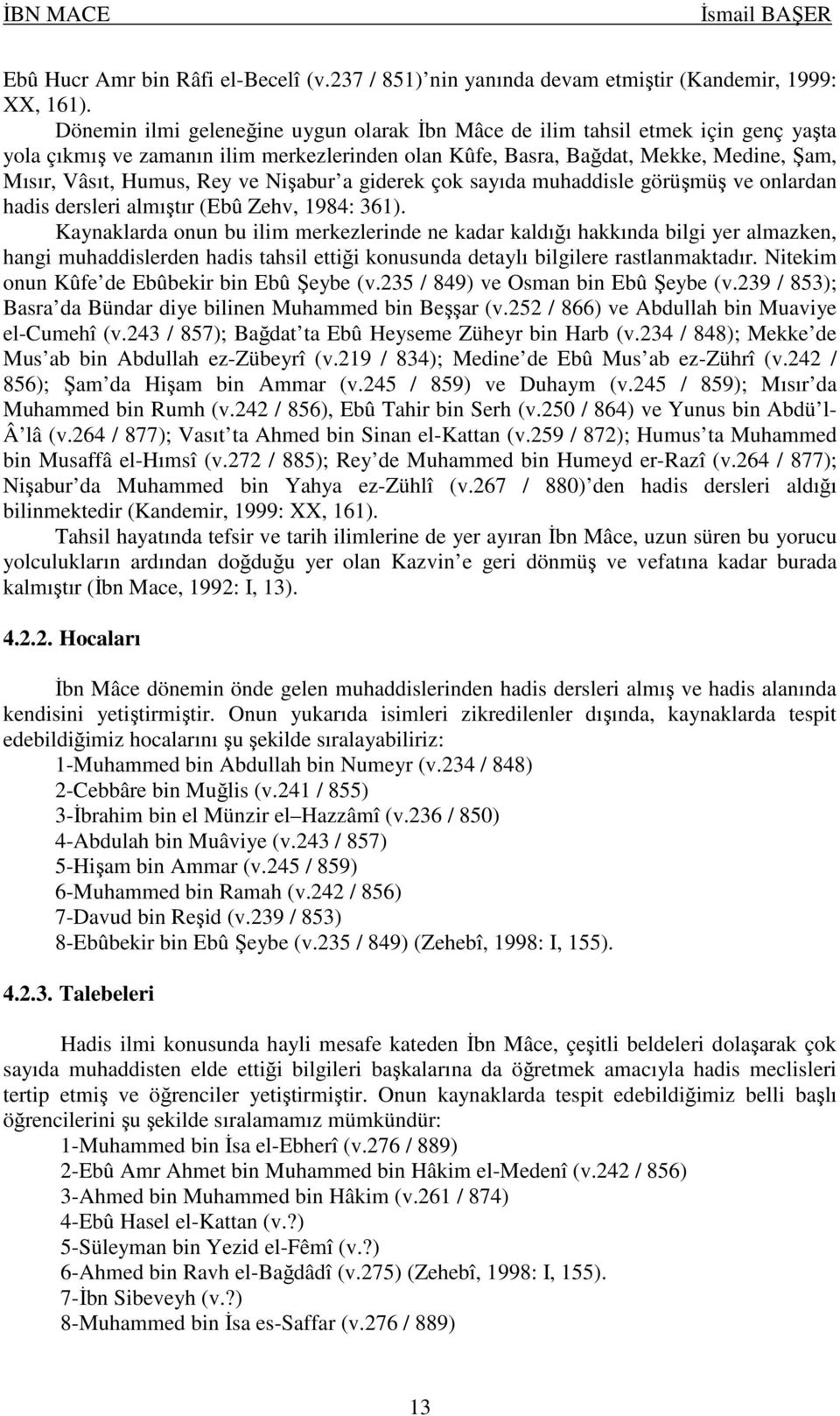 Nişabur a giderek çok sayıda muhaddisle görüşmüş ve onlardan hadis dersleri almıştır (Ebû Zehv, 1984: 361).