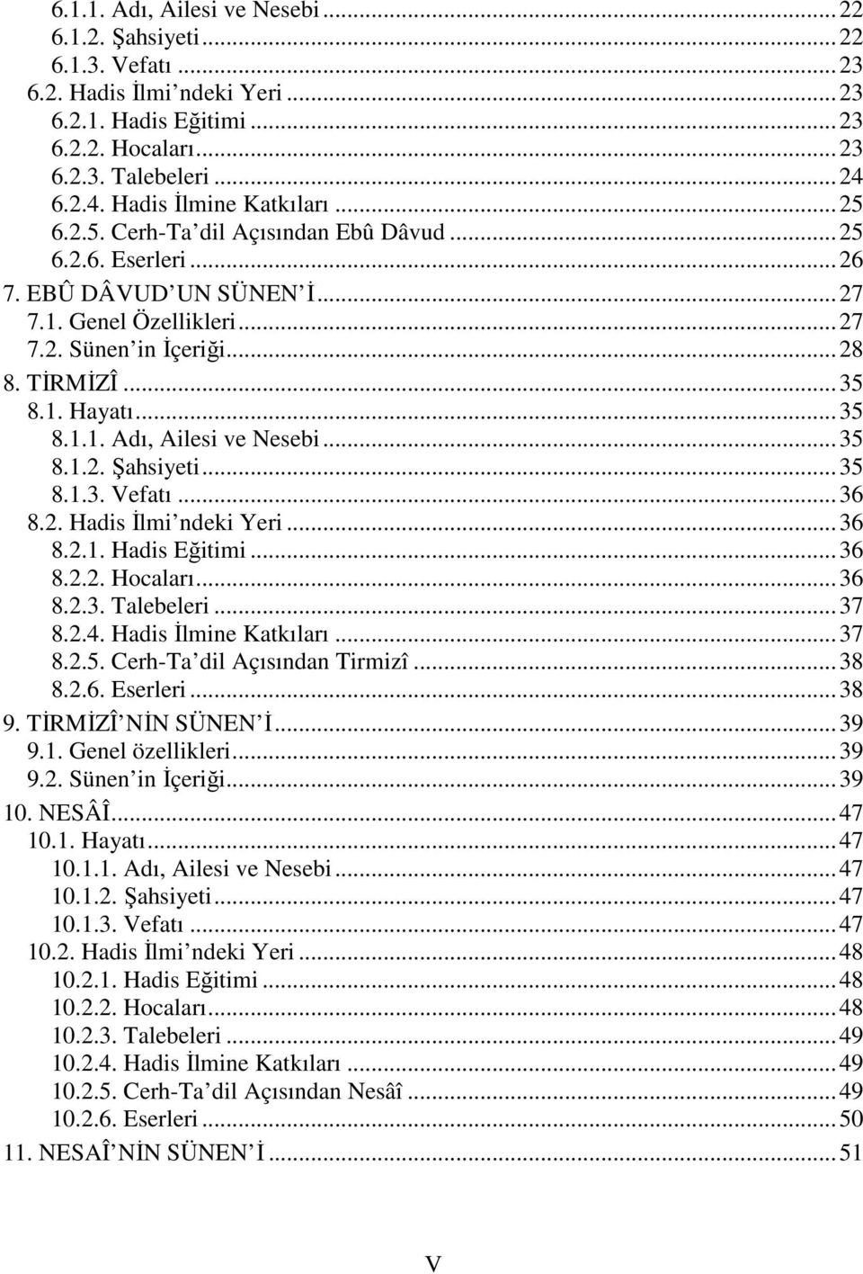 1. Hayatı...35 8.1.1. Adı, Ailesi ve Nesebi...35 8.1.2. Şahsiyeti...35 8.1.3. Vefatı...36 8.2. Hadis İlmi ndeki Yeri...36 8.2.1. Hadis Eğitimi...36 8.2.2. Hocaları...36 8.2.3. Talebeleri...37 8.2.4.