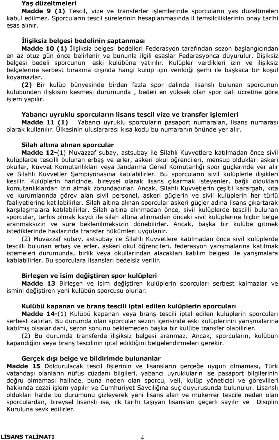 İlişiksiz belgesi bedelinin saptanması Madde 10 (1) İlişiksiz belgesi bedelleri Federasyon tarafından sezon başlangıcından en az otuz gün önce belirlenir ve bununla ilgili esaslar Federasyonca