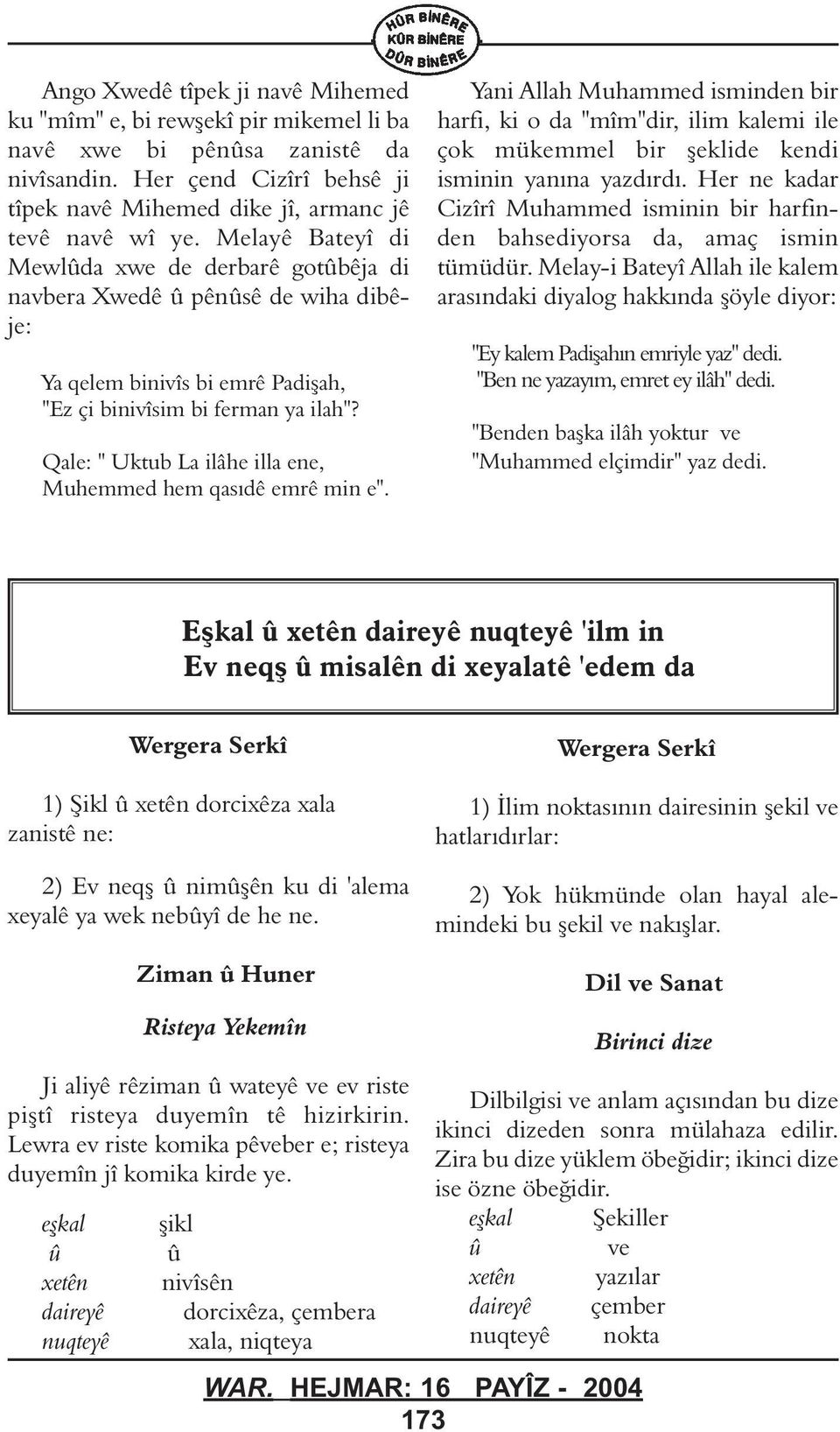 Qale: " Uktub La ilâhe illa ene, Muhemmed hem qasýdê emrê min e". Yani Allah Muhammed isminden bir harfi, ki o "mîm"dir, ilim kalemi ile çok mükemmel bir þeklide kendi isminin yanýna yazdýrdý.