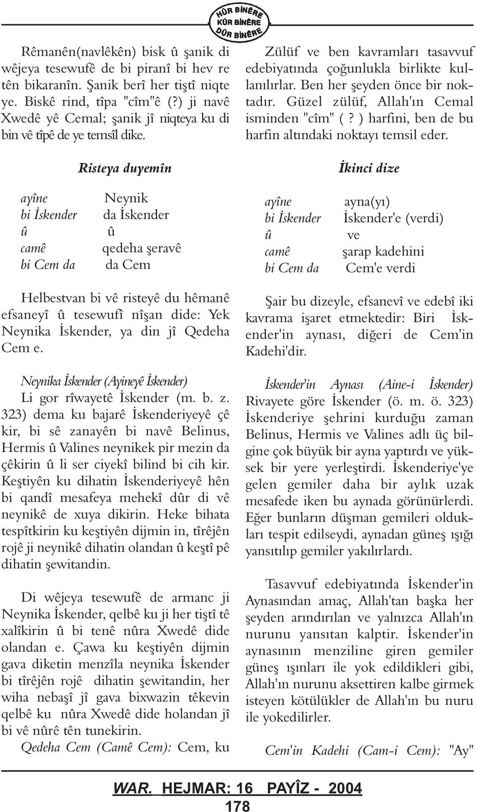 Ben her þeyden önce bir noktadýr. Güzel zülüf, Allah'ýn Cemal isminden "cîm" (? ) harfini, ben de bu harfin altýnki noktayý temsil eder.