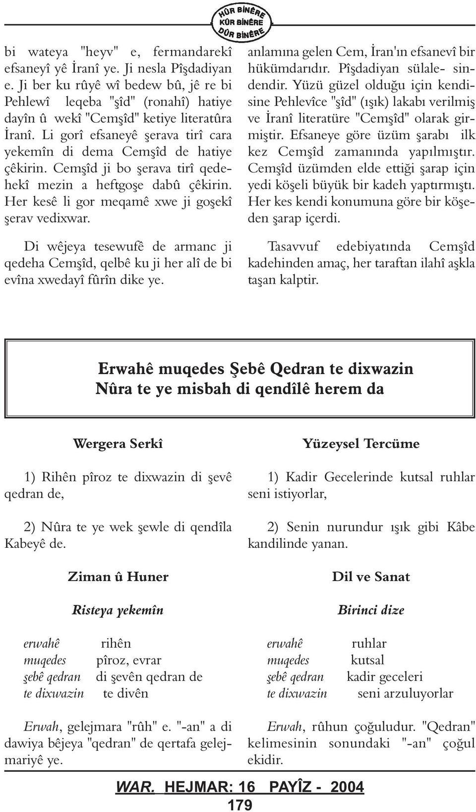 Di wêjeya tesewufê de armanc ji qedeha Cemþîd, qelbê ku ji her alî de bi evîna xweyî frîn dike ye. anlamýna gelen Cem, Ýran'ýn efsanevî bir hükümrýdýr. Pîþdiyan sülale- sindendir.