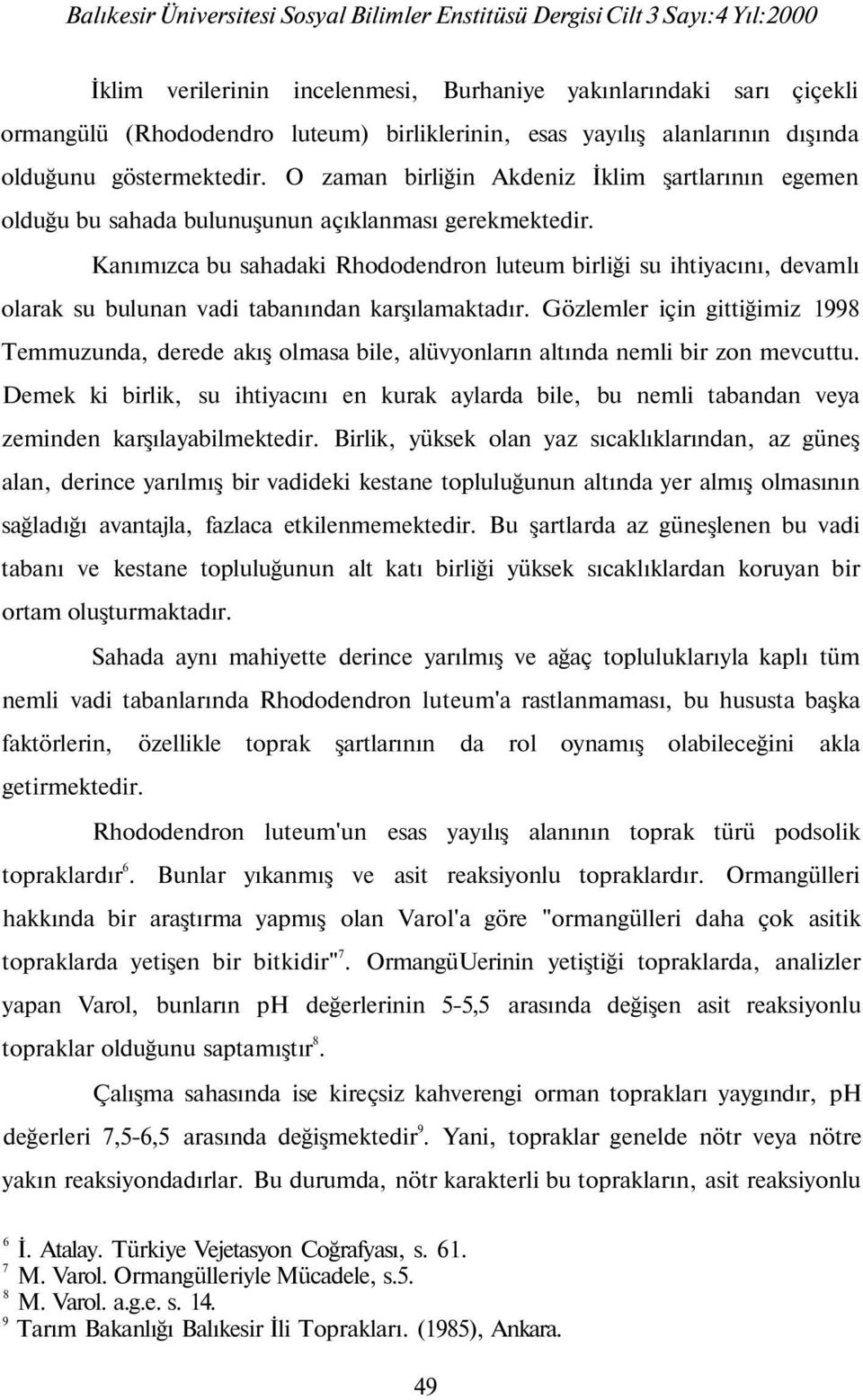 Kanımızca bu sahadaki Rhododendron luteum birliği su ihtiyacını, devamlı olarak su bulunan vadi tabanından karşılamaktadır.