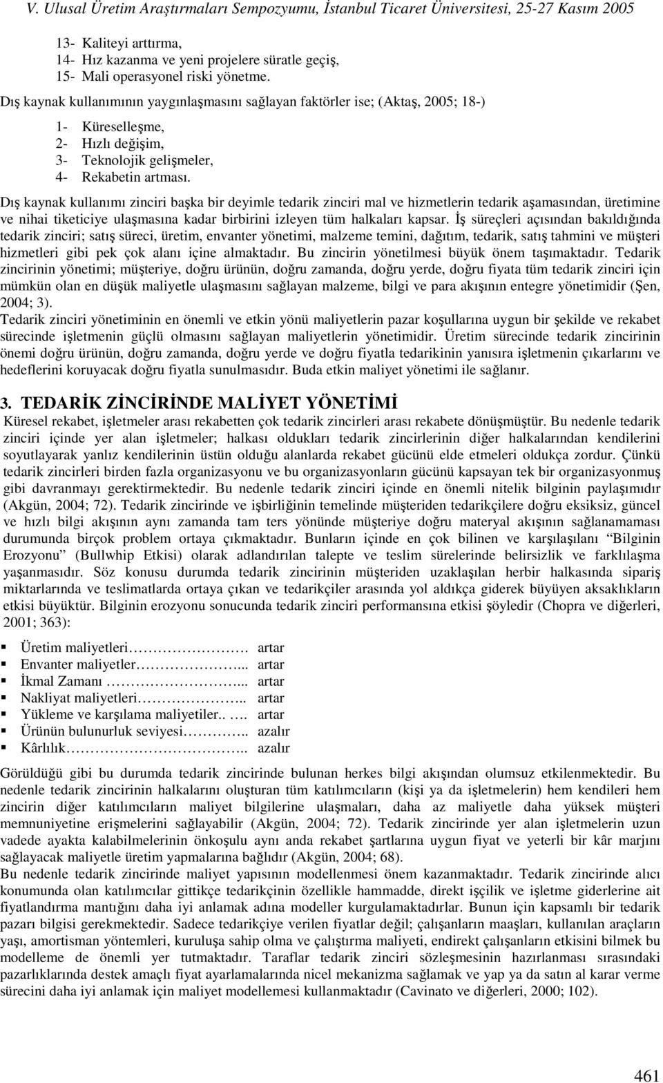 Dış kaynak kullanımı zinciri başka bir deyimle tedarik zinciri mal ve hizmetlerin tedarik aşamasından, üretimine ve nihai tiketiciye ulaşmasına kadar birbirini izleyen tüm halkaları kapsar.