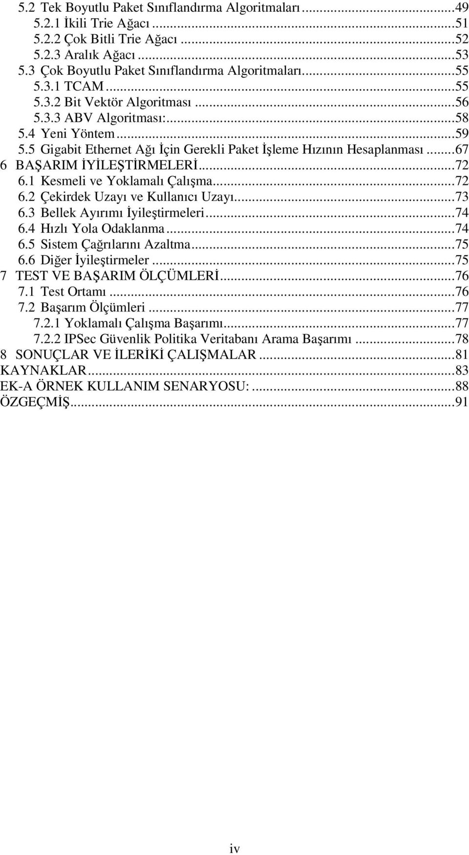 1 Kesmeli ve Yoklamalı Çalışma...72 6.2 Çekirdek Uzayı ve Kullanıcı Uzayı...73 6.3 Bellek Ayırımı İyileştirmeleri...74 6.4 Hızlı Yola Odaklanma...74 6.5 Sistem Çağrılarını Azaltma...75 6.