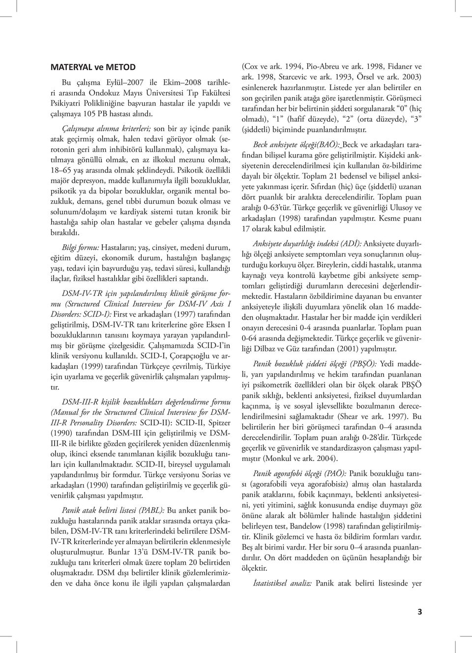 Çalışmaya alınma kriterleri; son bir ay içinde panik atak geçirmiş olmak, halen tedavi görüyor olmak (serotonin geri alım inhibitörü kullanmak), çalışmaya katılmaya gönüllü olmak, en az ilkokul