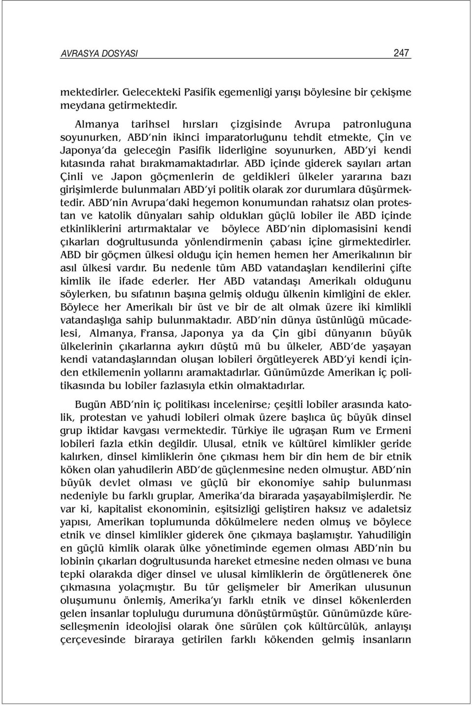 rahat bırakmamaktadırlar. ABD içinde giderek sayıları artan Çinli ve Japon göçmenlerin de geldikleri ülkeler yararına bazı girişimlerde bulunmaları ABD yi politik olarak zor durumlara düşürmektedir.