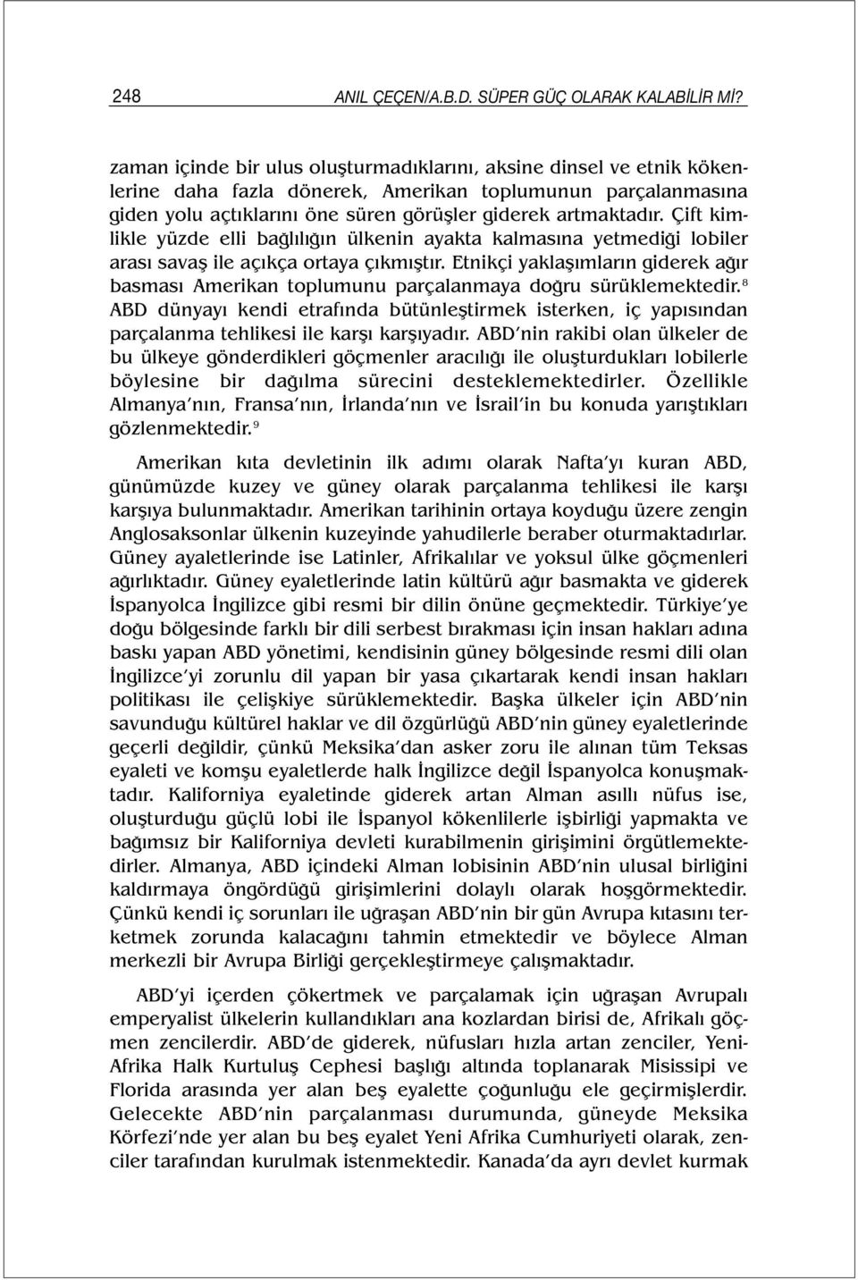 Çift kimlikle yüzde elli bağlılığın ülkenin ayakta kalmasına yetmediği lobiler arası savaş ile açıkça ortaya çıkmıştır.