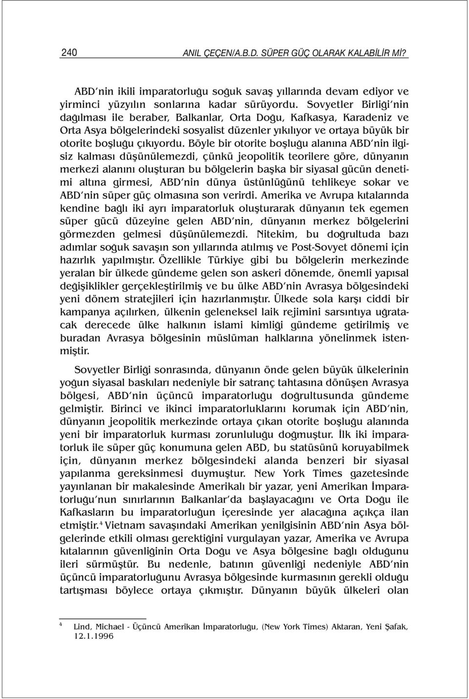 Böyle bir otorite boşluğu alanına ABD nin ilgisiz kalması düşünülemezdi, çünkü jeopolitik teorilere göre, dünyanın merkezi alanını oluşturan bu bölgelerin başka bir siyasal gücün denetimi altına