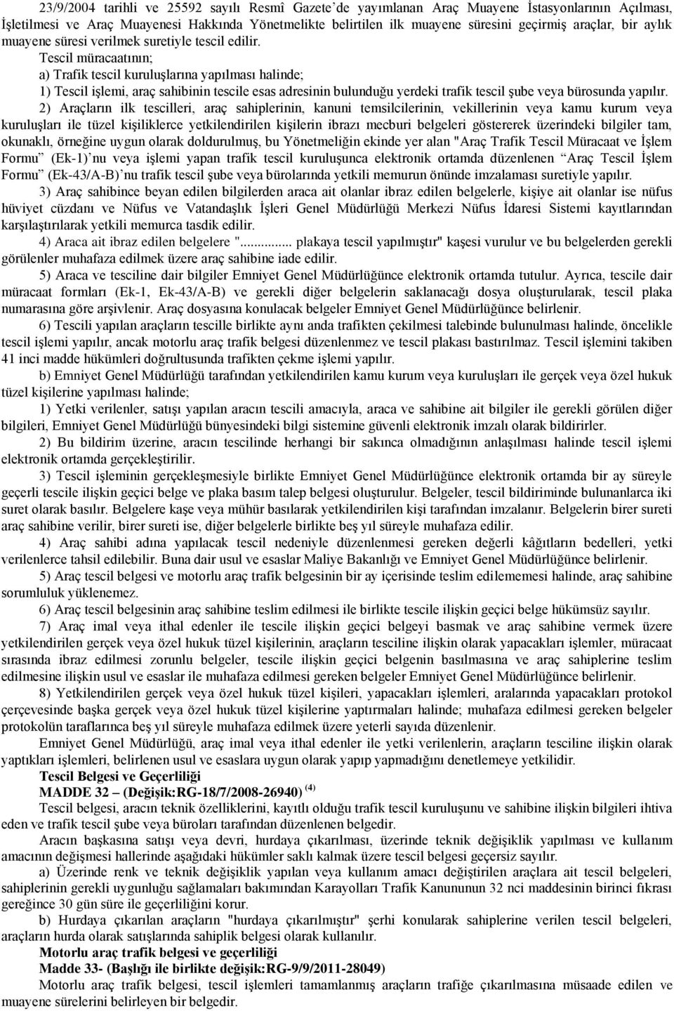 Tescil müracaatının; a) Trafik tescil kuruluģlarına yapılması halinde; 1) Tescil iģlemi, araç sahibinin tescile esas adresinin bulunduğu yerdeki trafik tescil Ģube veya bürosunda yapılır.