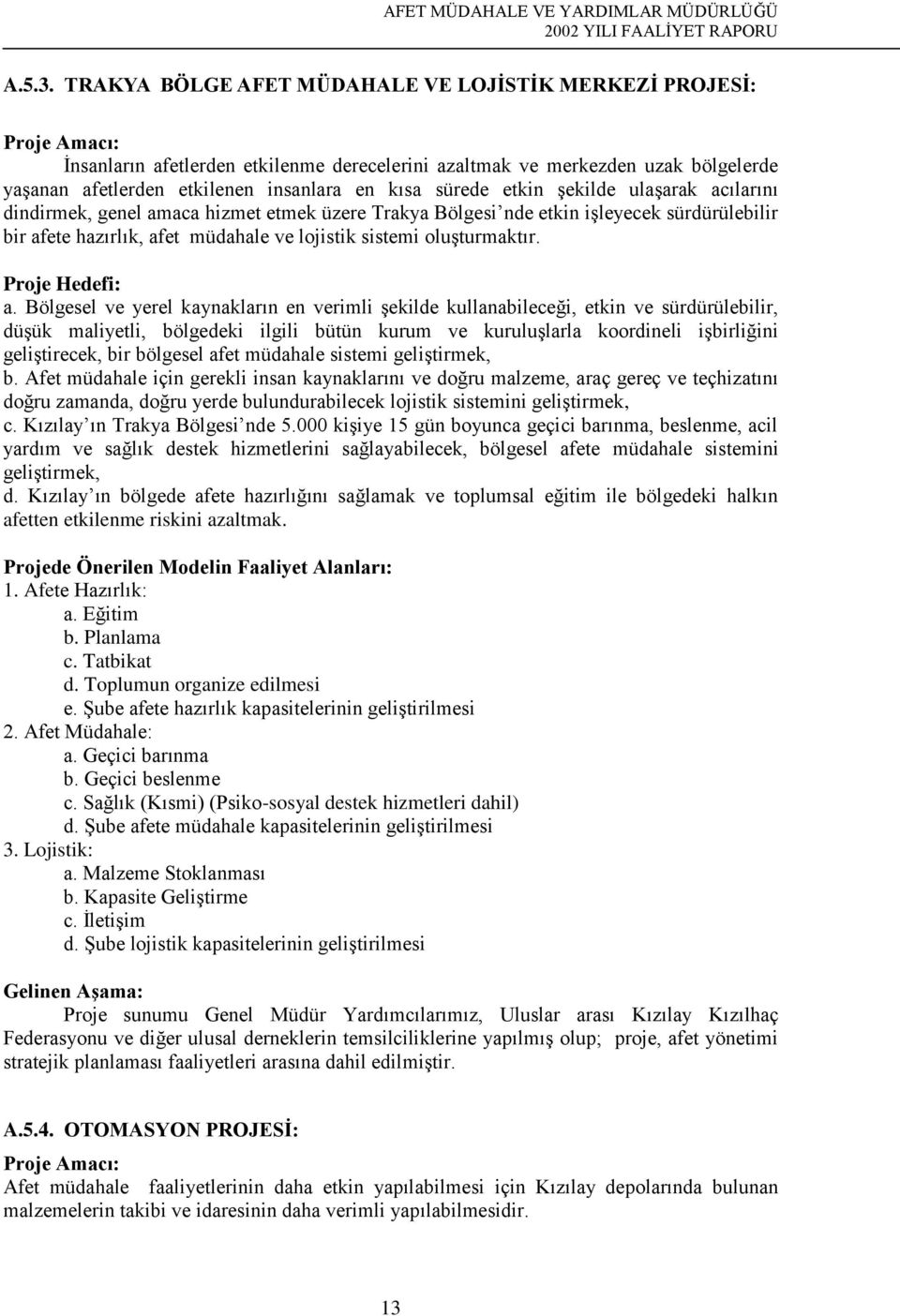 sürede etkin şekilde ulaşarak acılarını dindirmek, genel amaca hizmet etmek üzere Trakya Bölgesi nde etkin işleyecek sürdürülebilir bir afete hazırlık, afet müdahale ve lojistik sistemi oluşturmaktır.