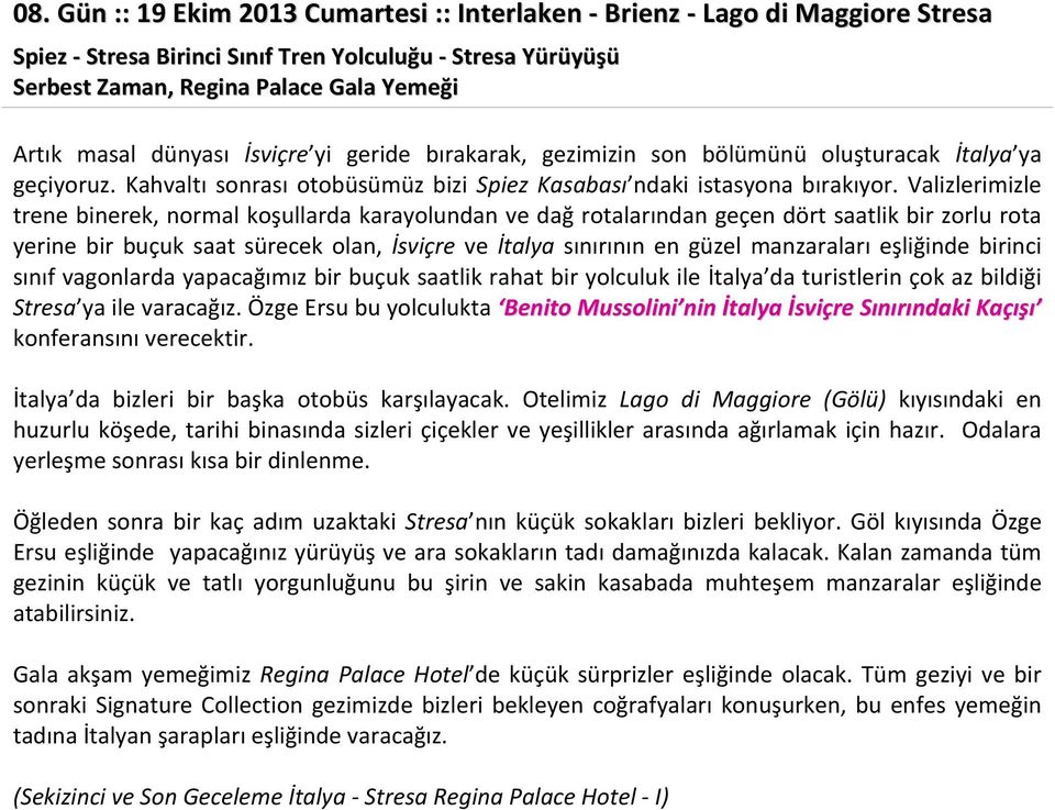 Valizlerimizle trene binerek, normal koşullarda karayolundan ve dağ rotalarından geçen dört saatlik bir zorlu rota yerine bir buçuk saat sürecek olan, İsviçre ve İtalya sınırının en güzel manzaraları