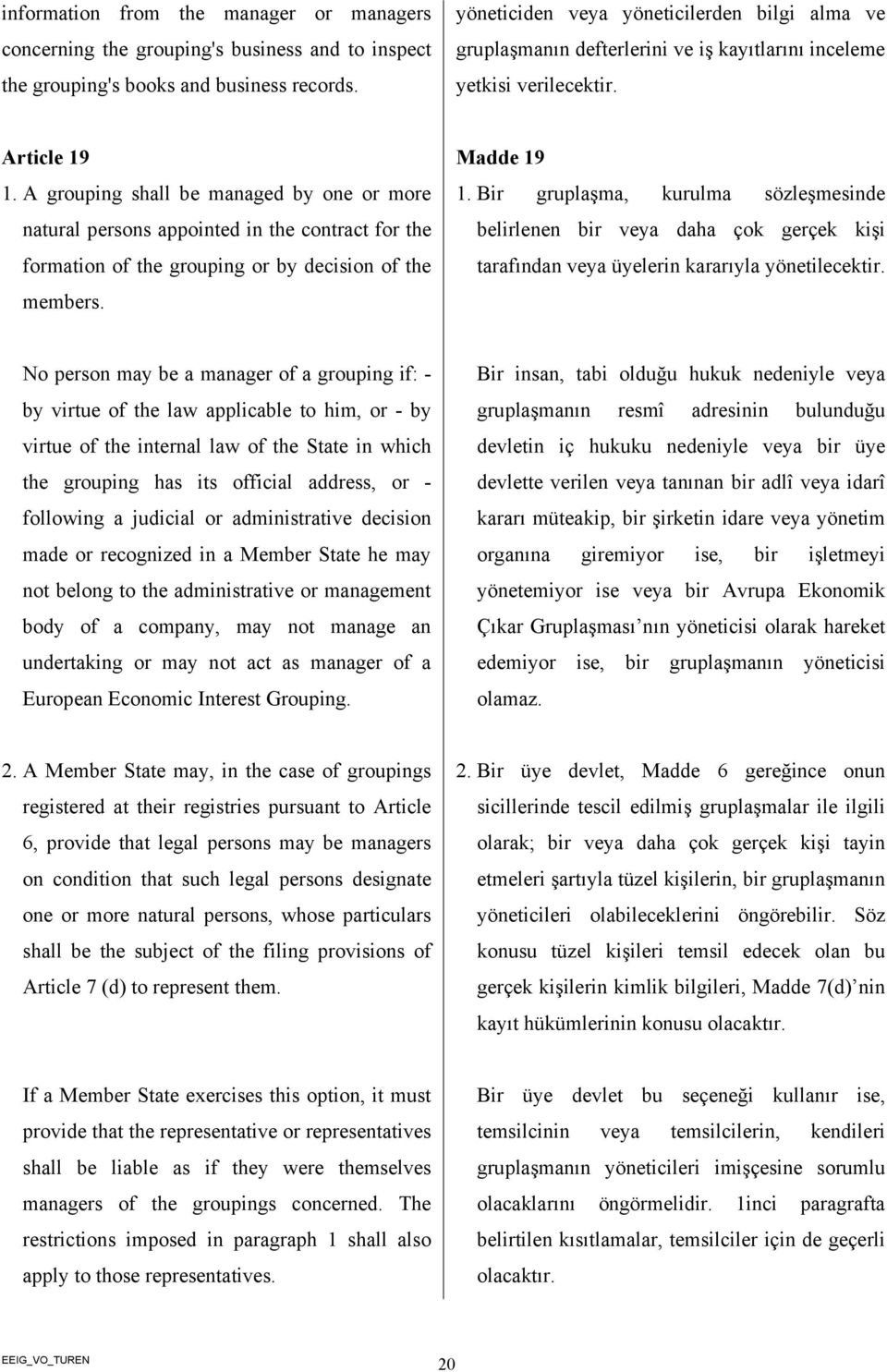 A grouping shall be managed by one or more natural persons appointed in the contract for the formation of the grouping or by decision of the members. Madde 19 1.