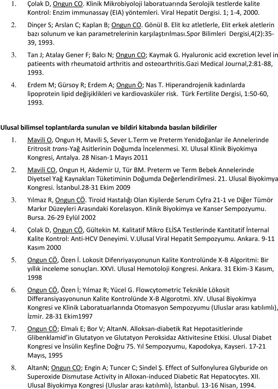 Tan J; Atalay Gener F; Balcı N; Ongun CO; Kaymak G. Hyaluronic acid excretion level in patieents with rheumatoid arthritis and osteoarthritis.gazi Medical Journal,2:81-88, 1993. 4.